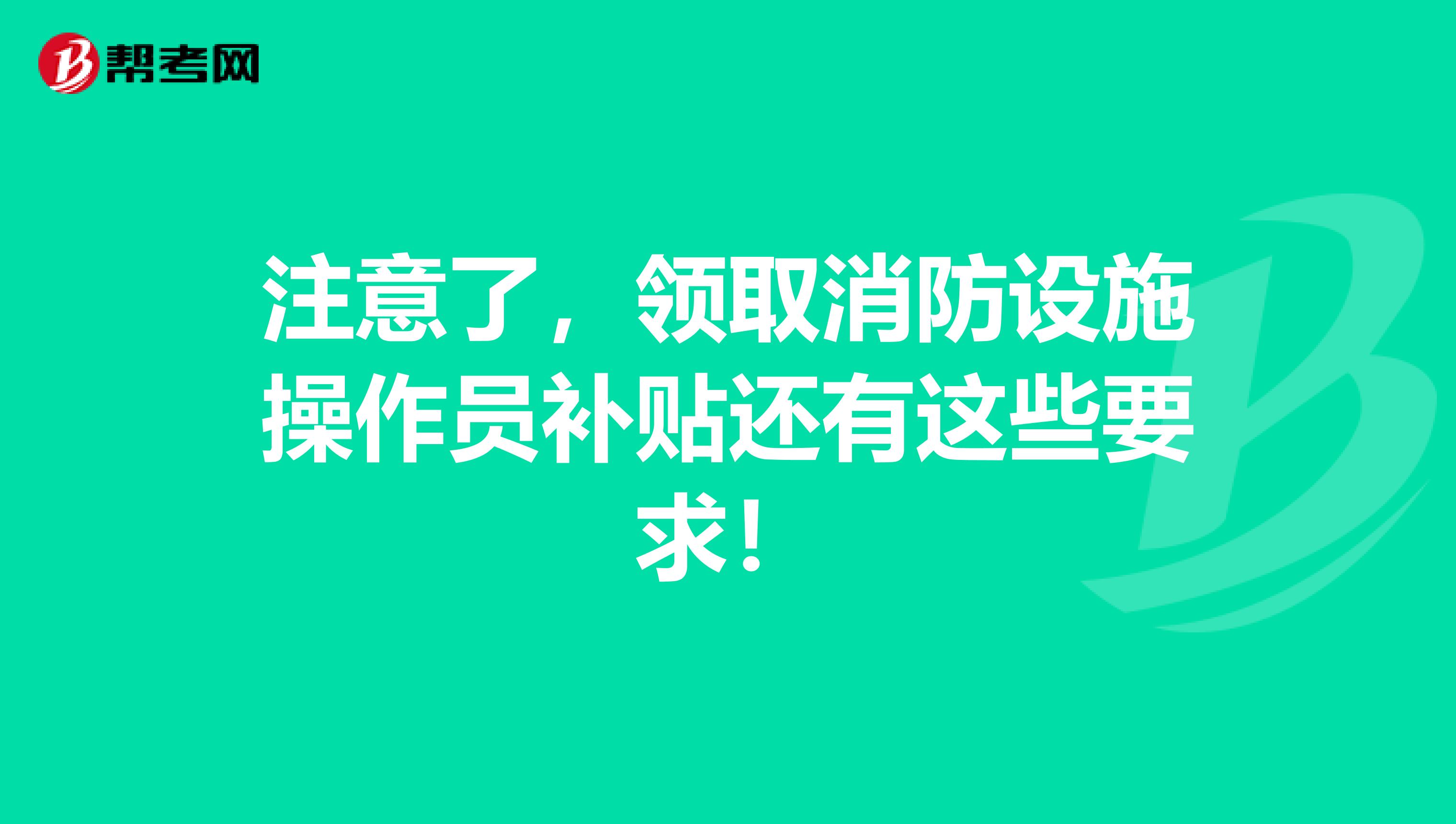 注意了，领取消防设施操作员补贴还有这些要求！