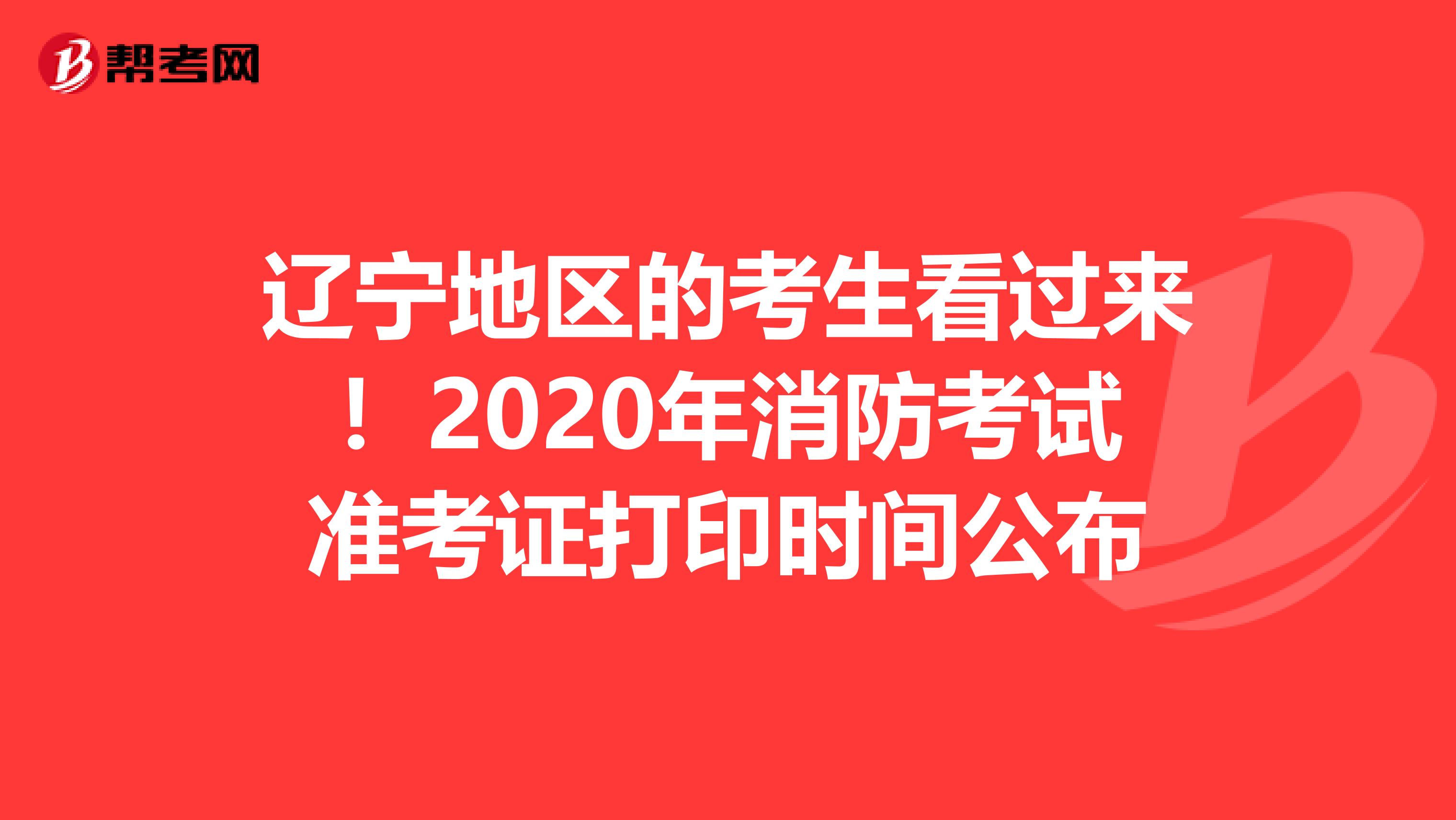 辽宁地区的考生看过来！2020年消防考试准考证打印时间公布