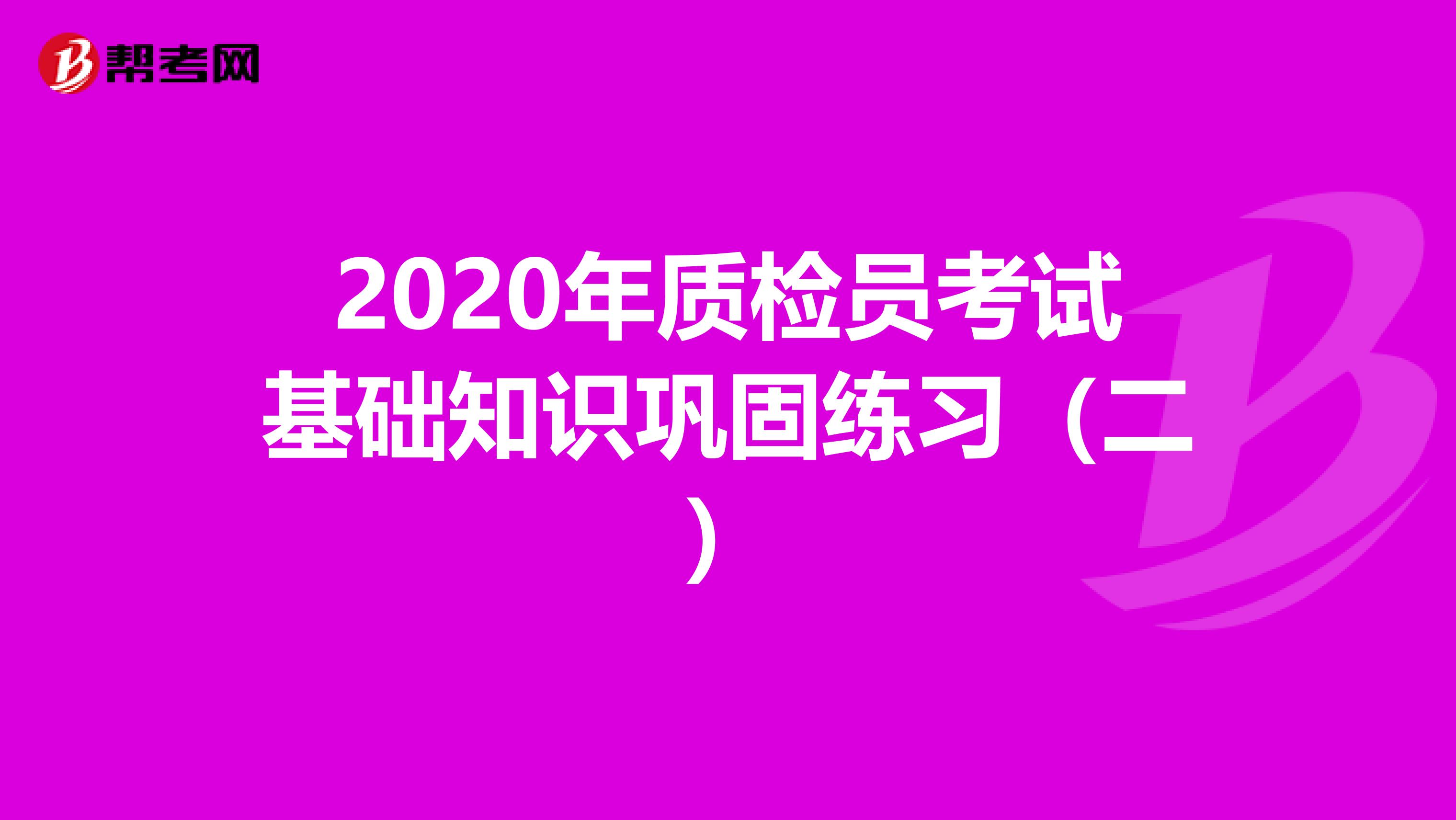 2020年质检员考试基础知识巩固练习（二）