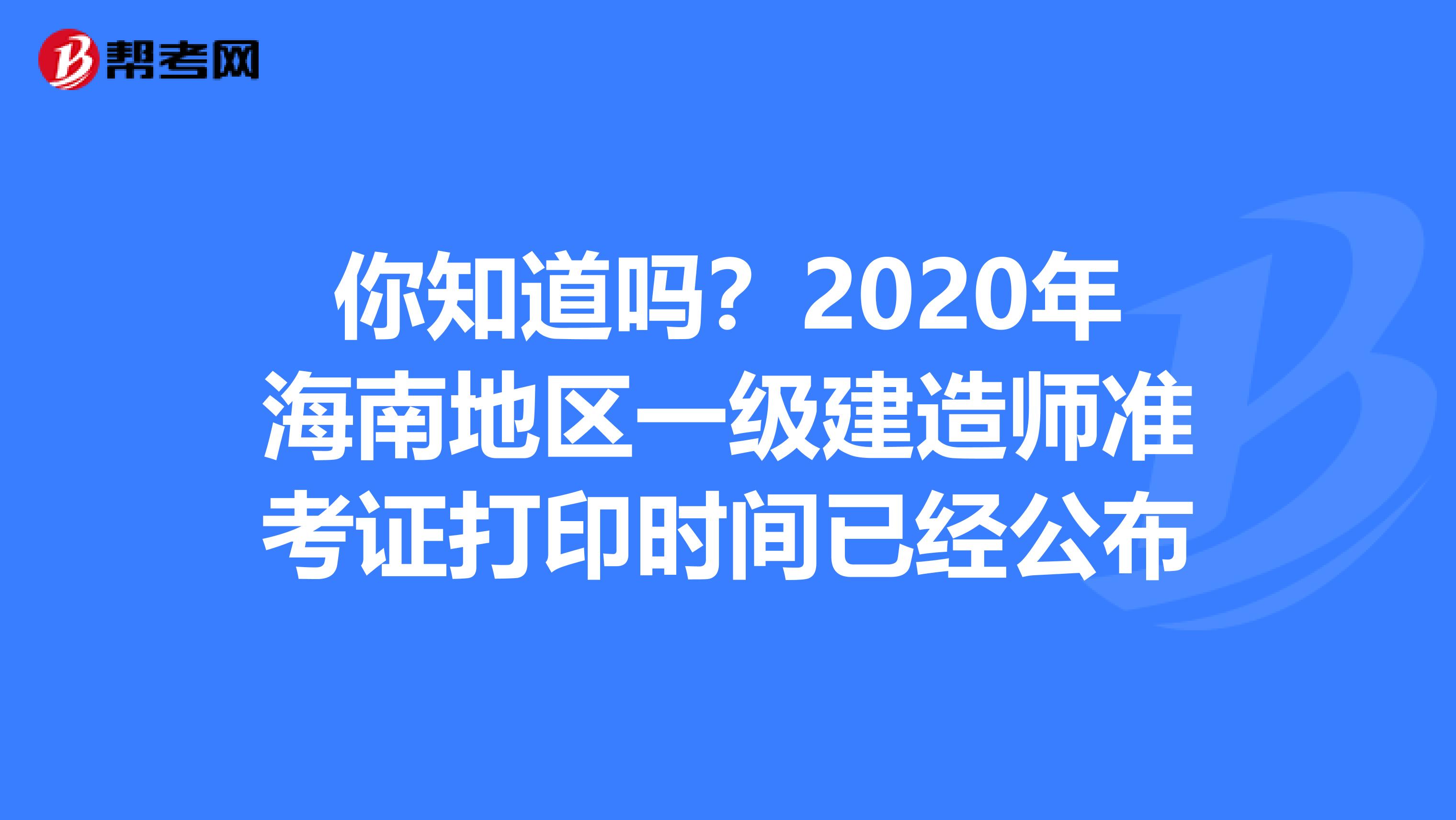 你知道吗？2020年海南地区一级建造师准考证打印时间已经公布