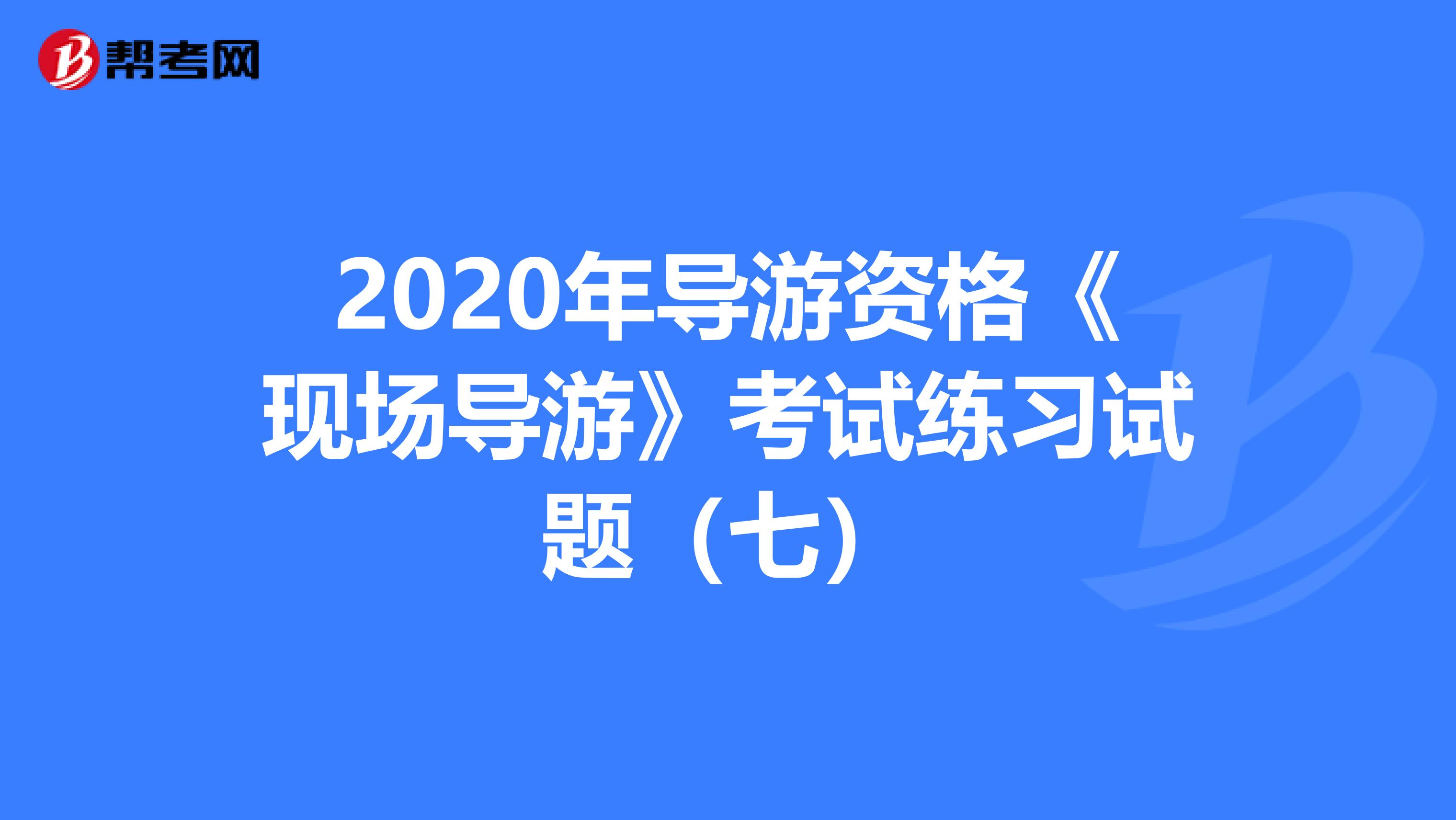 2020年导游资格《现场导游》考试练习试题（七）