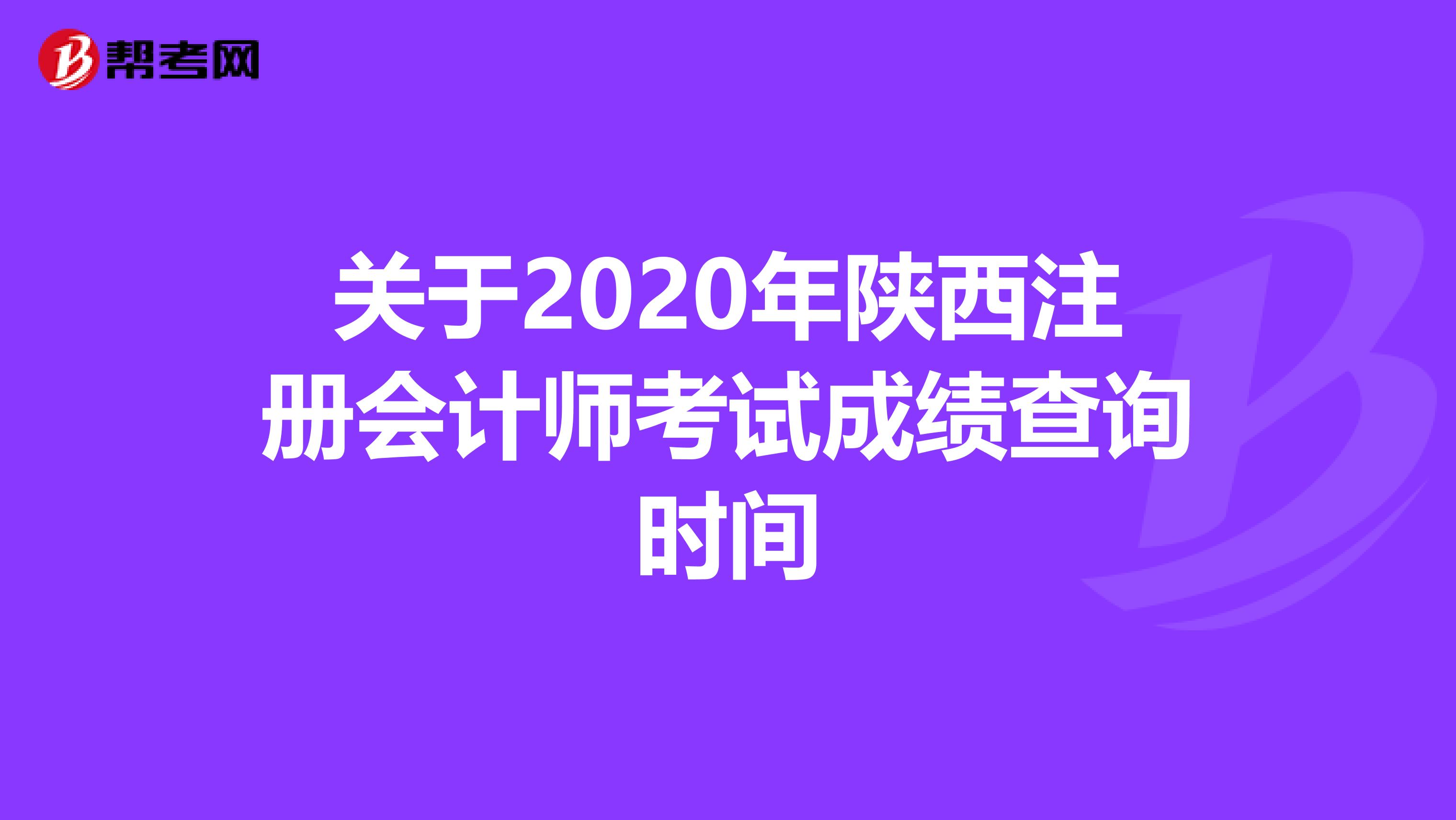 關于2020年陜西注冊會計師考試成績查詢時間