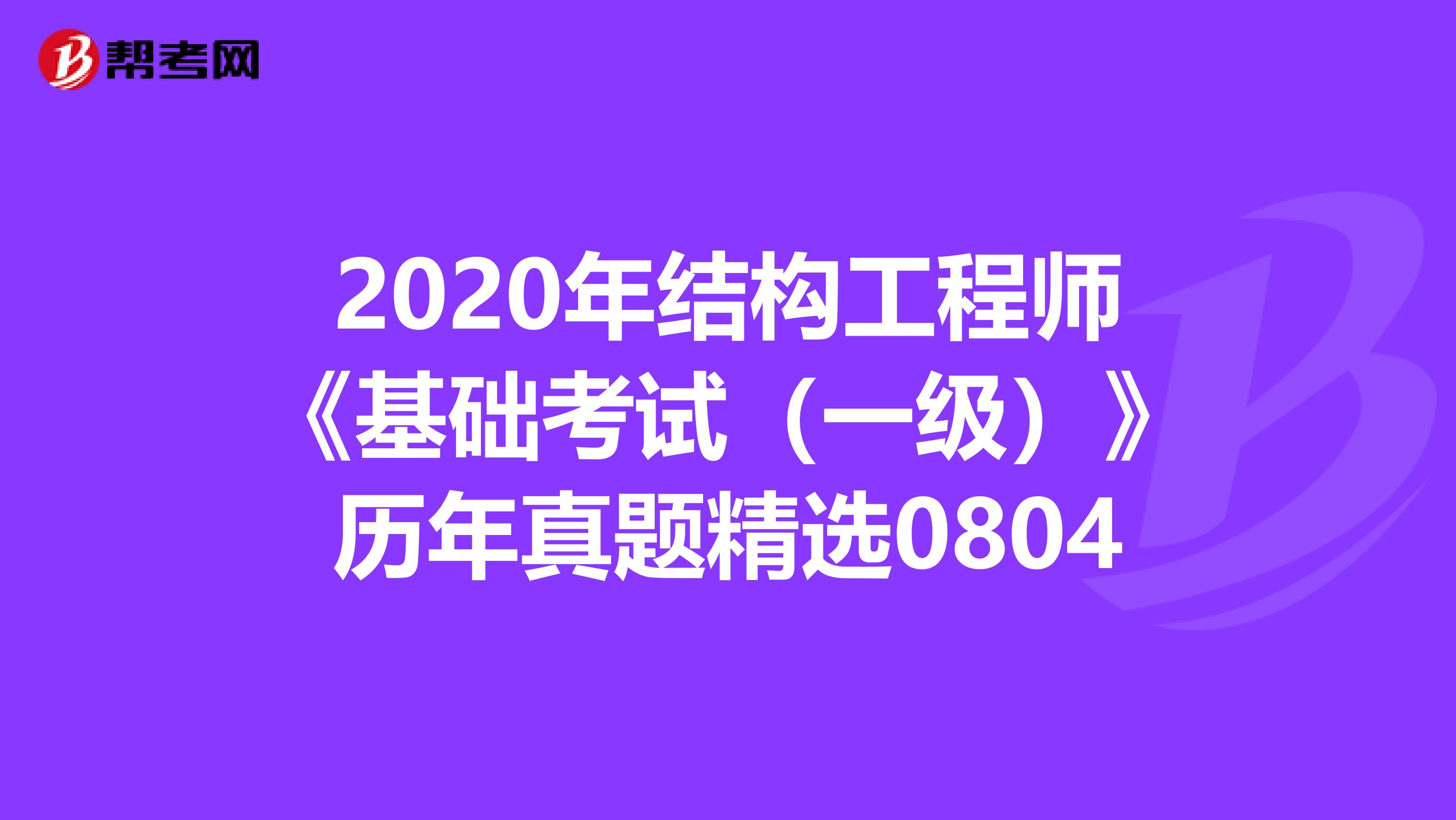 2020年结构工程师《基础考试（一级）》历年真题精选0804