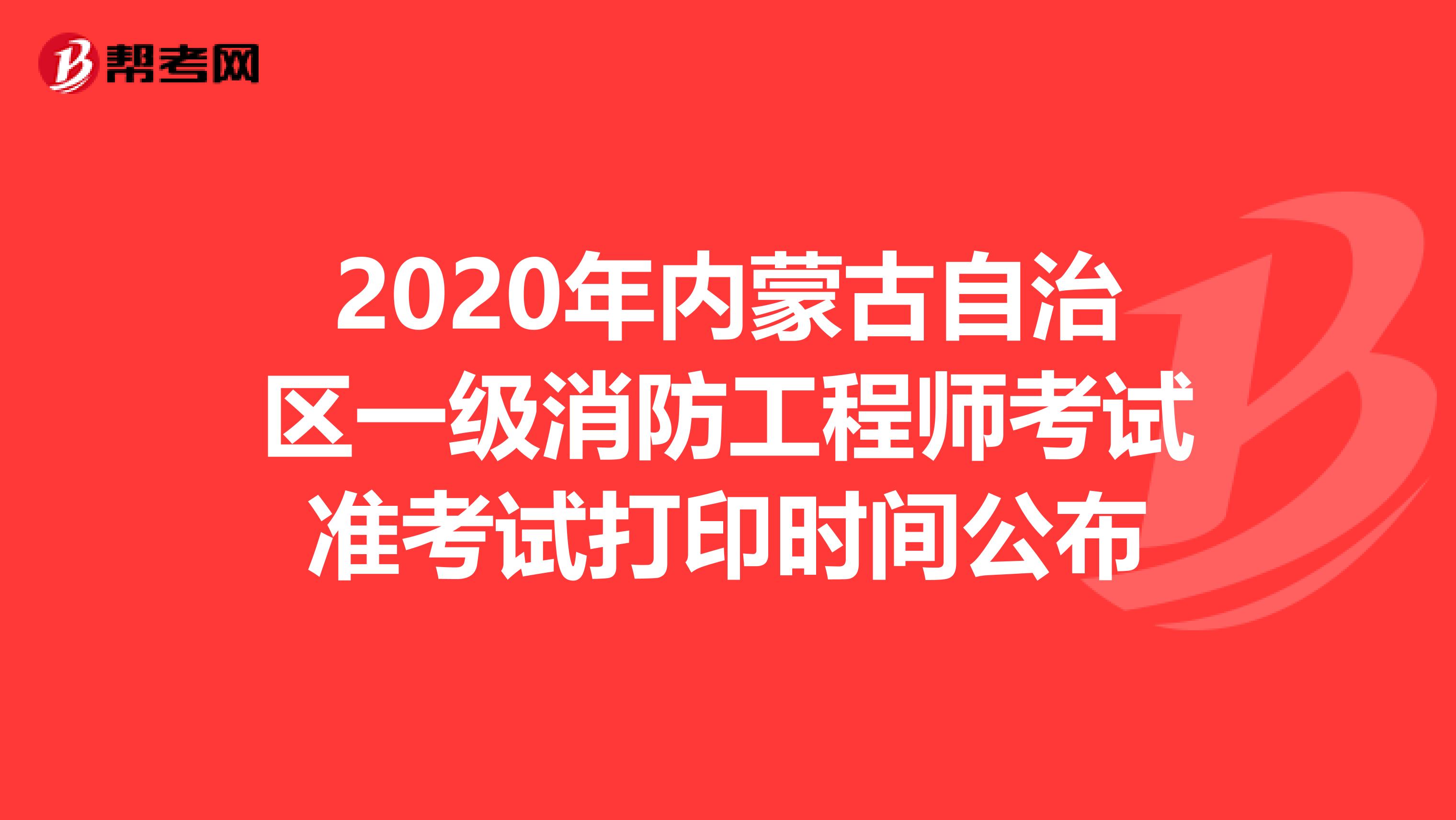 2020年内蒙古自治区一级消防工程师考试准考试打印时间公布