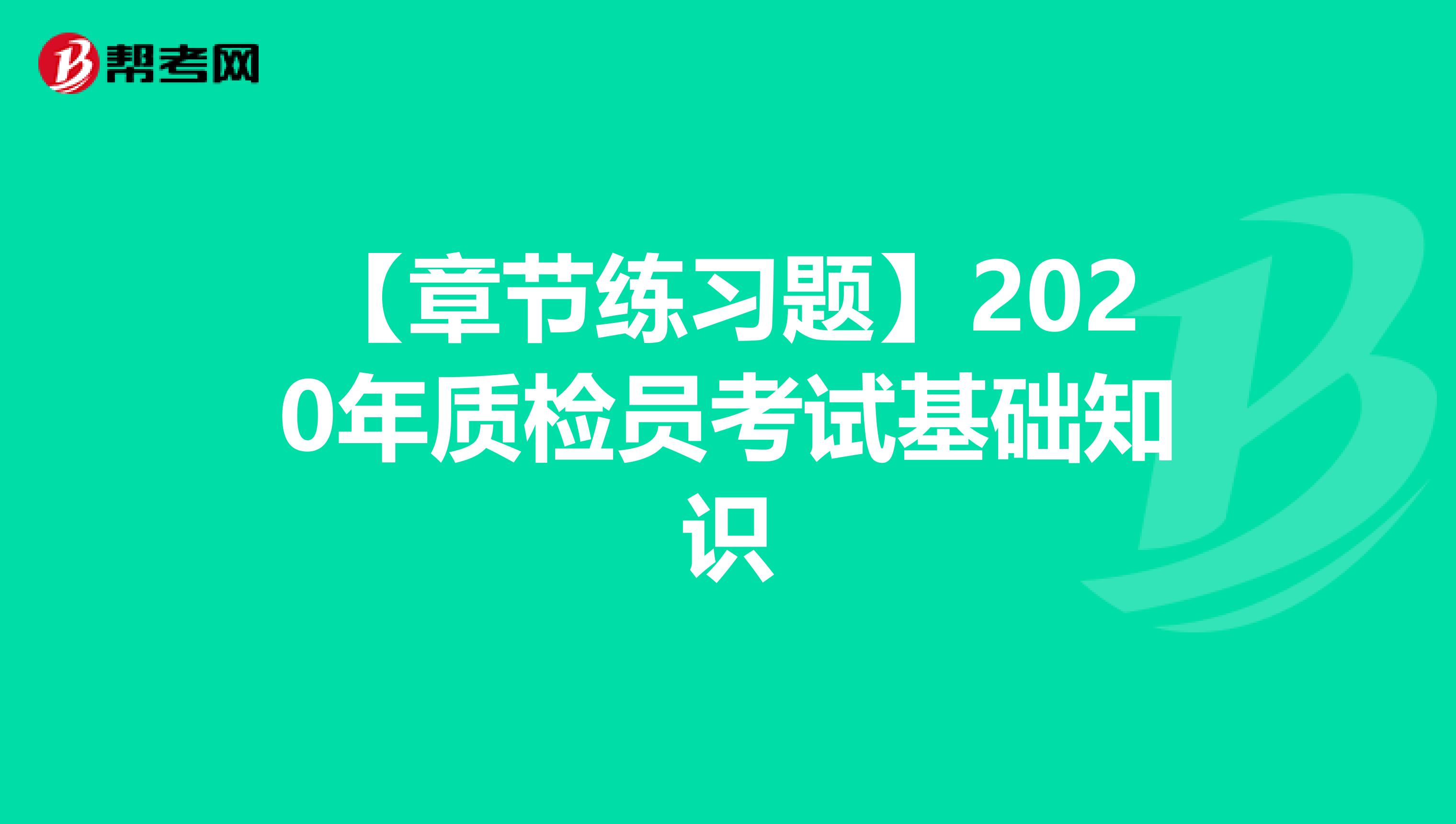 【章节练习题】2020年质检员考试基础知识