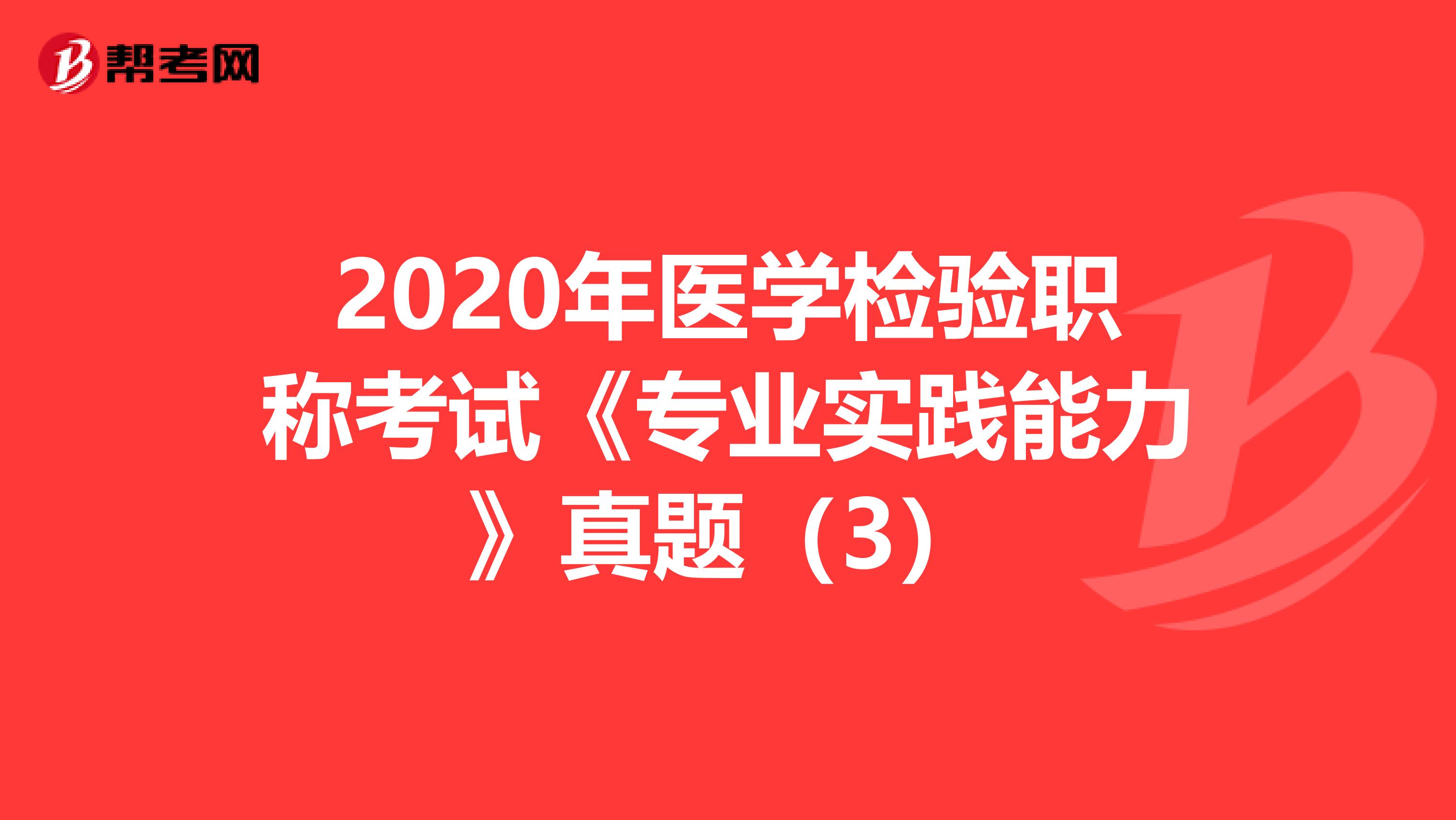 2020年医学检验职称考试《专业实践能力》真题（3）