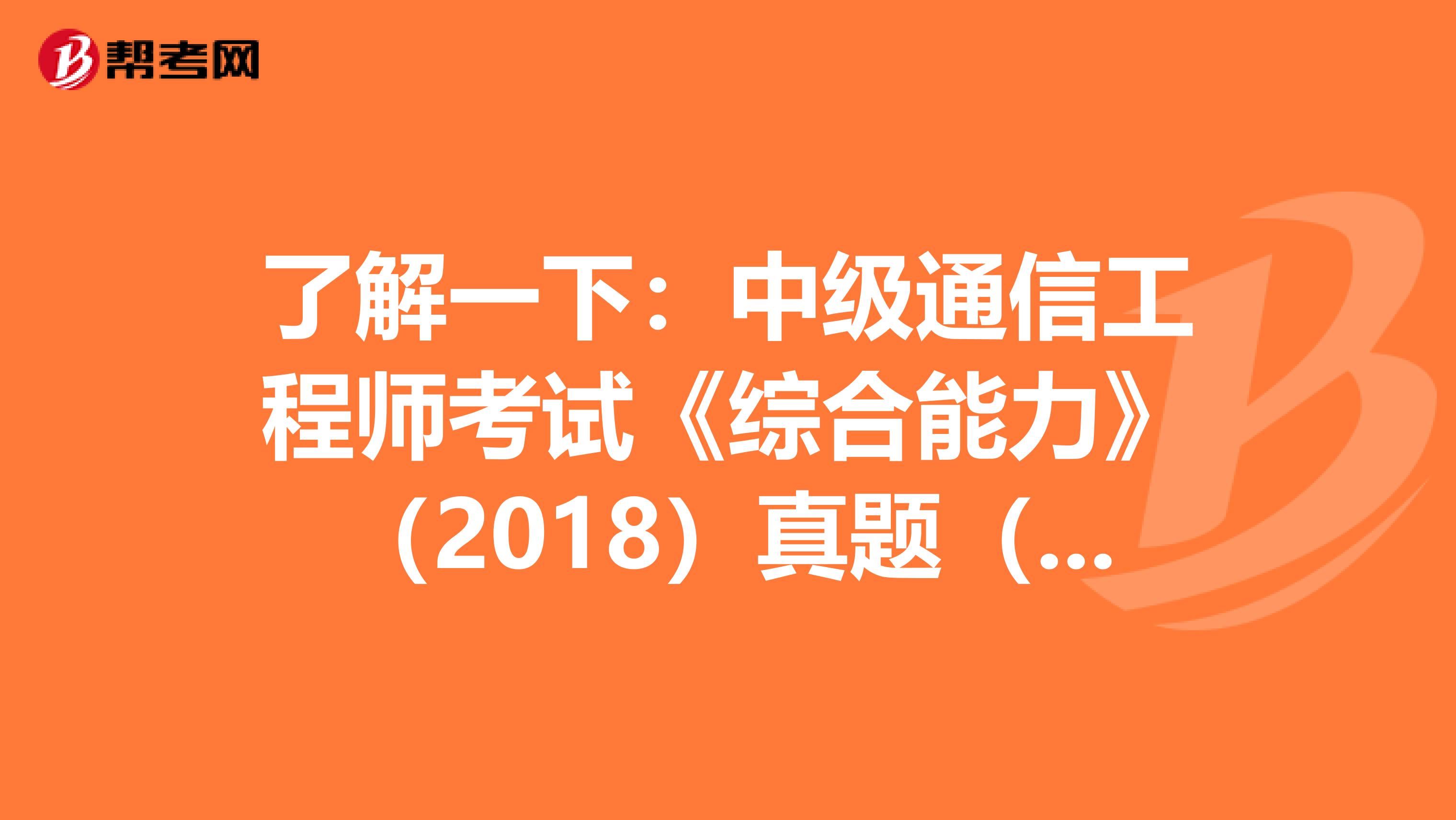 了解一下：中级通信工程师考试《综合能力》（2018）真题（七）
