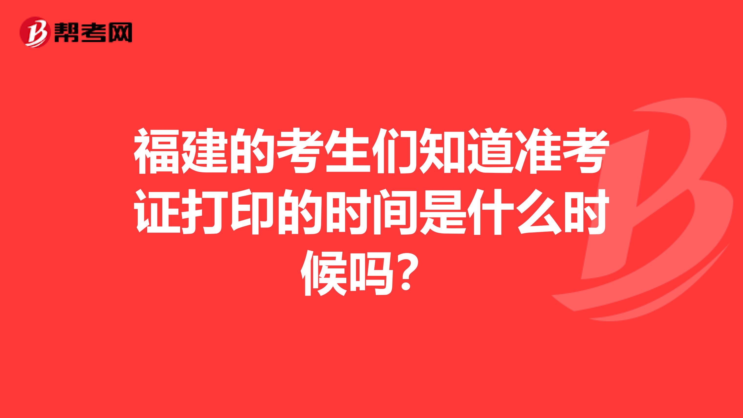 福建的考生们知道准考证打印的时间是什么时候吗？