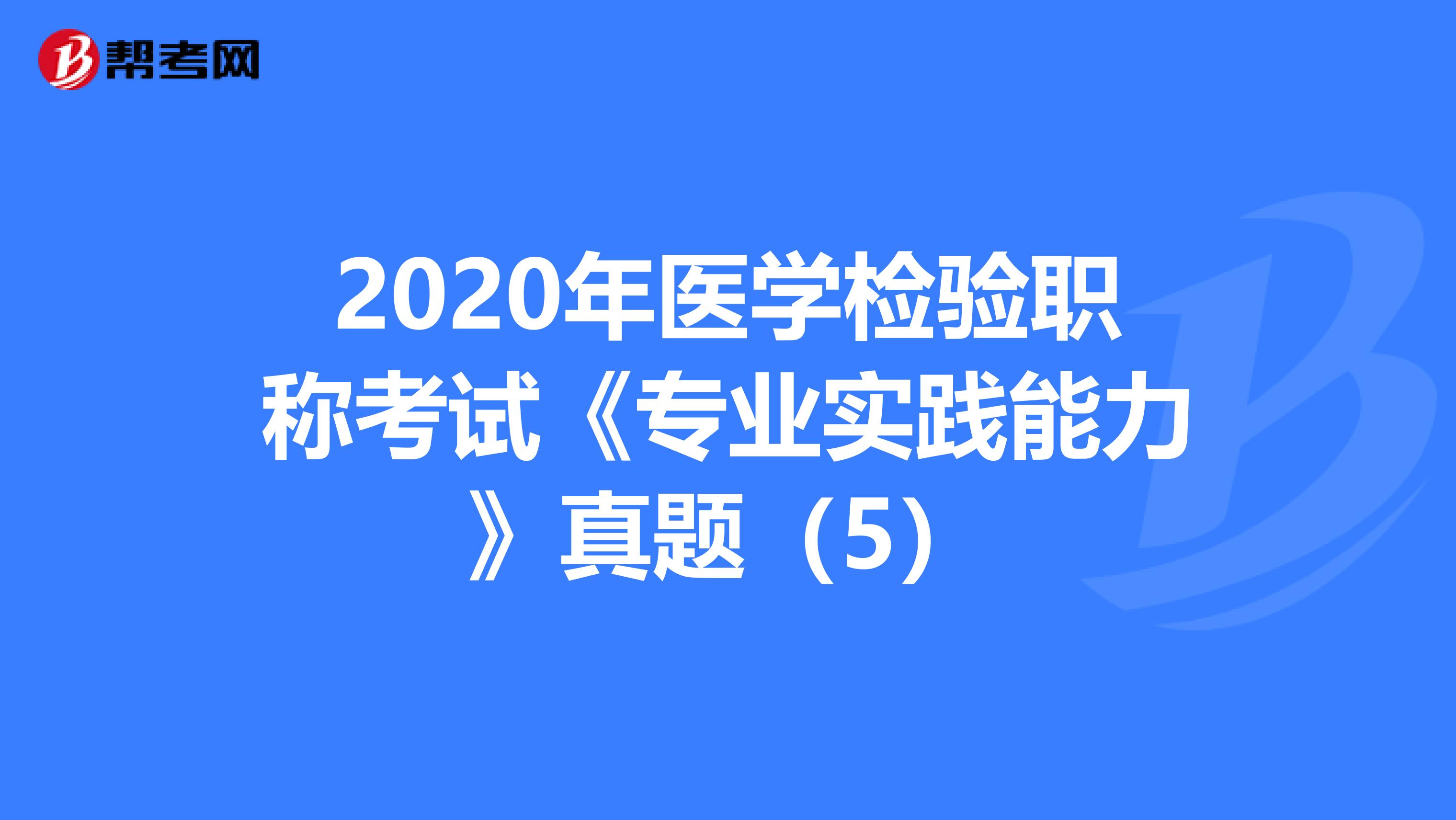 2020年医学检验职称考试《专业实践能力》真题（5）