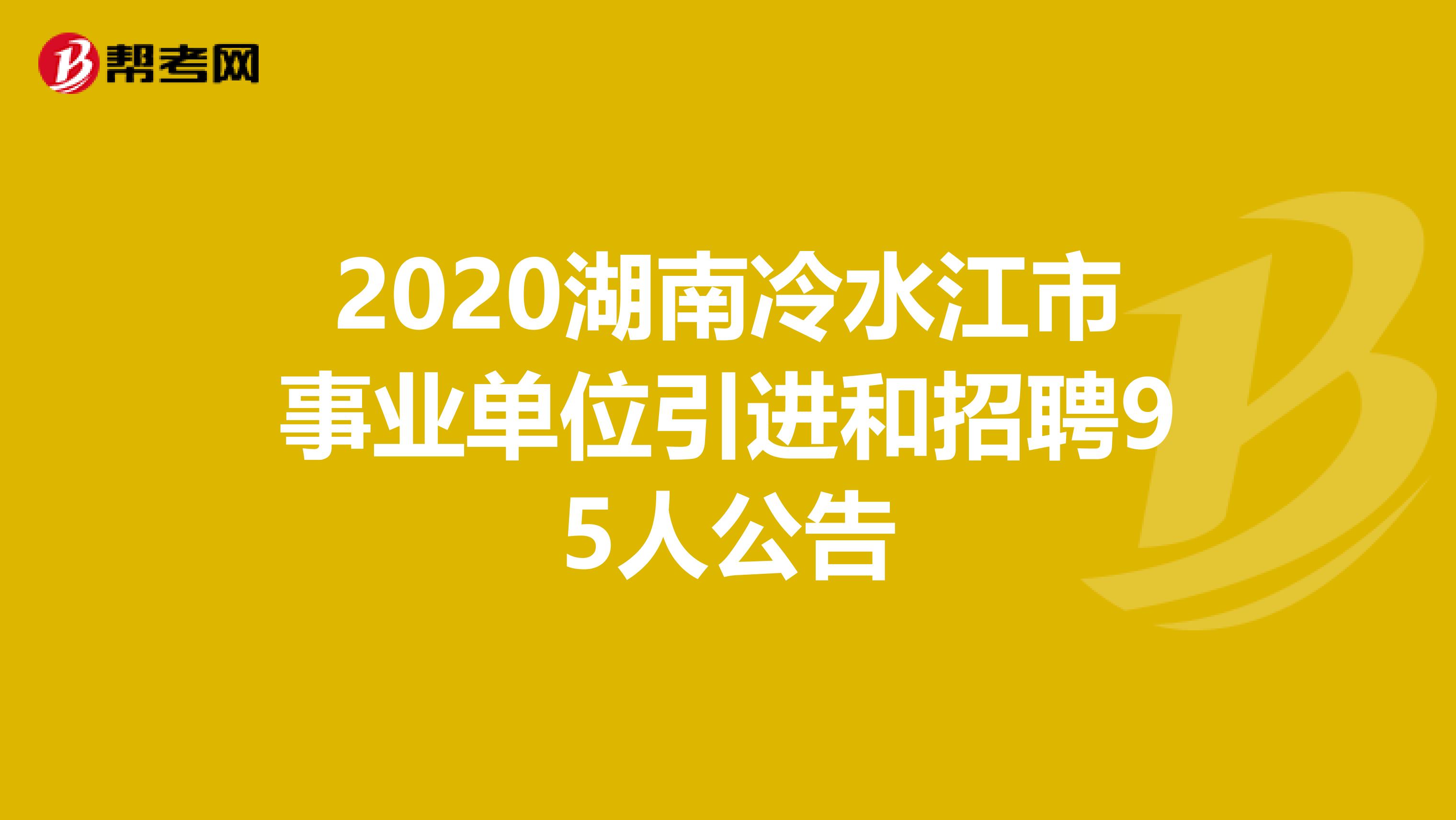 2020湖南冷水江市事业单位引进和招聘95人公告