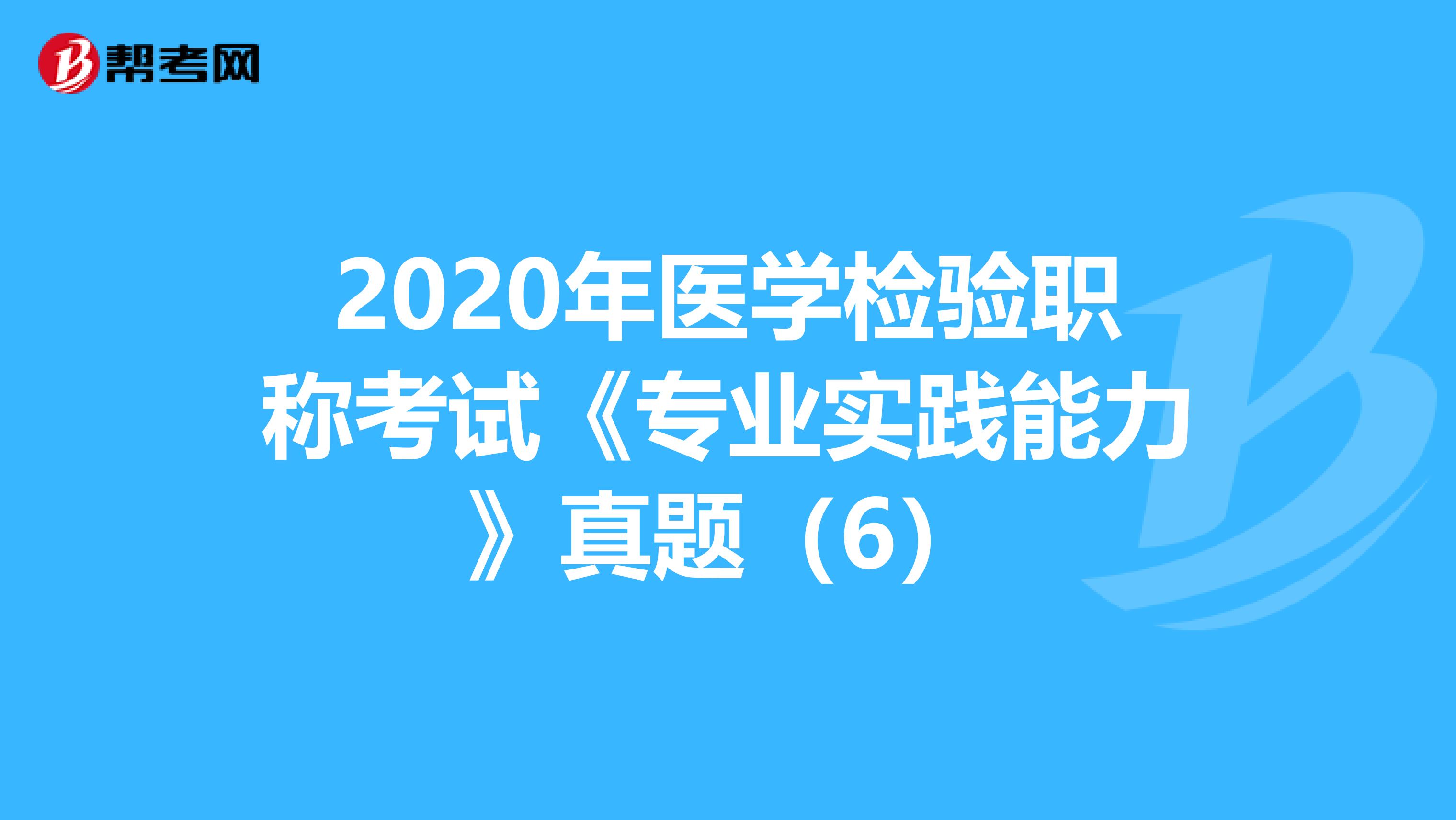 2020年医学检验职称考试《专业实践能力》真题（6）