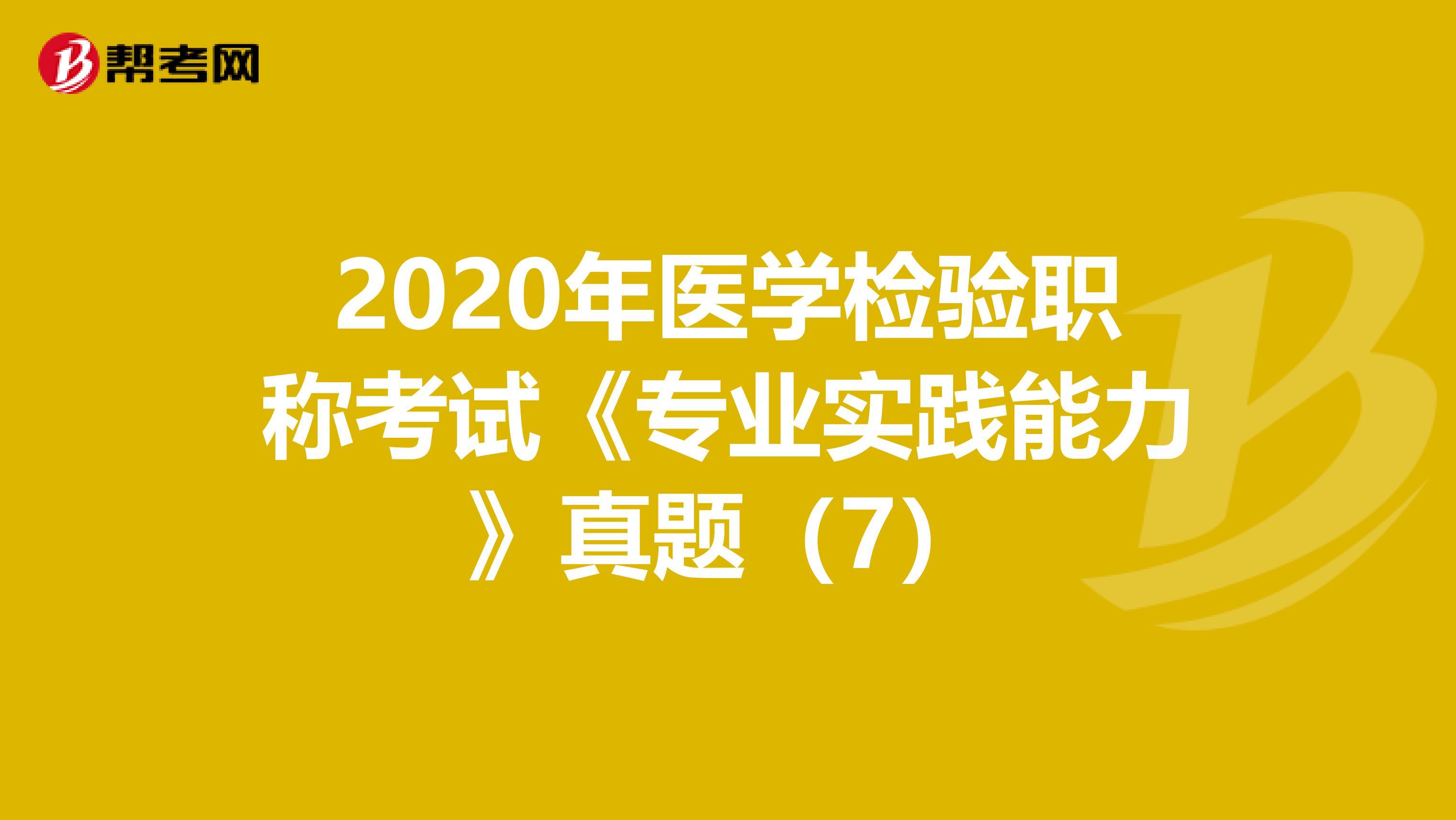 2020年醫學檢驗職稱考試《專業實踐能力》真題（7）