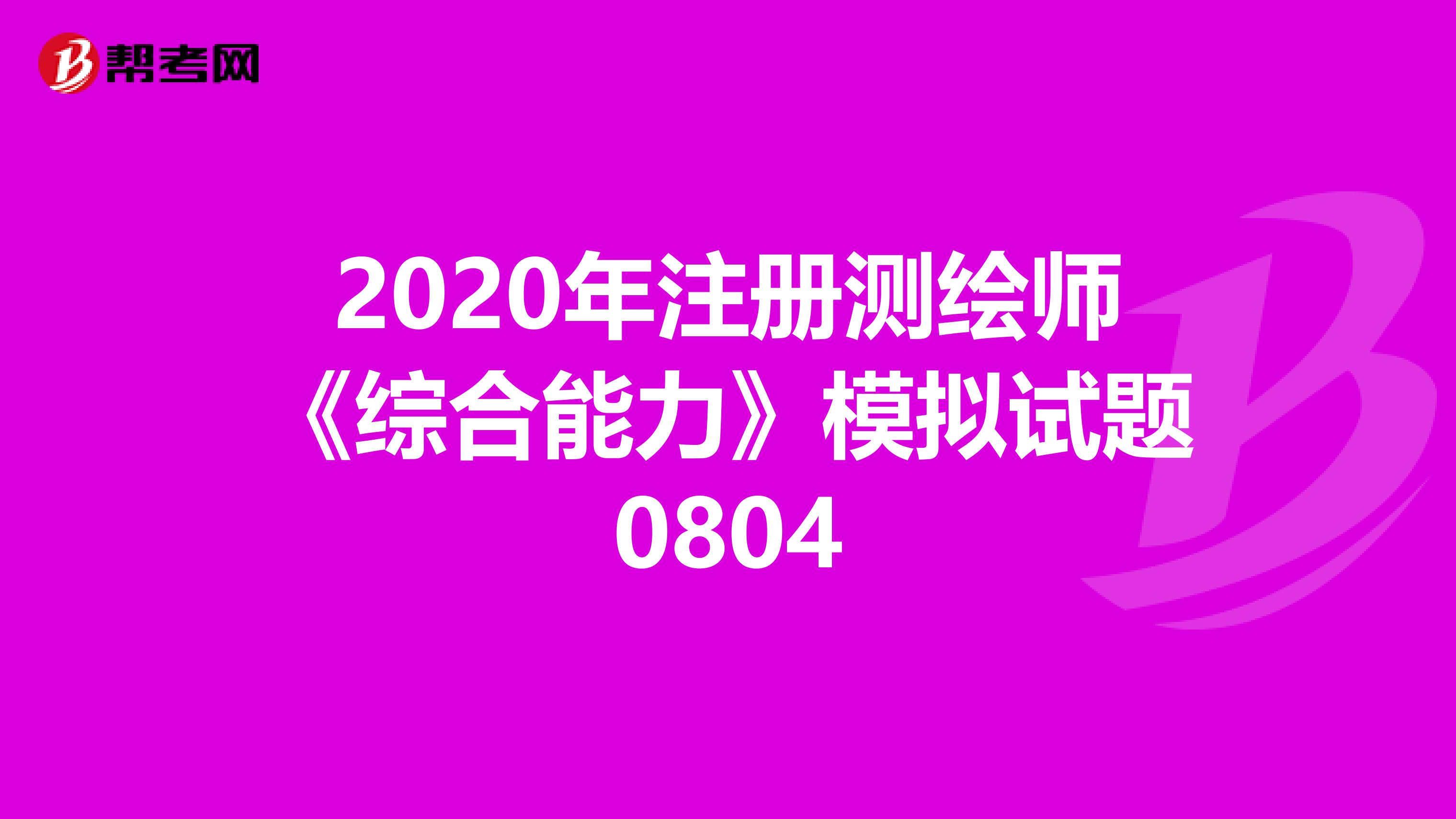 2020年注册测绘师《综合能力》模拟试题0804
