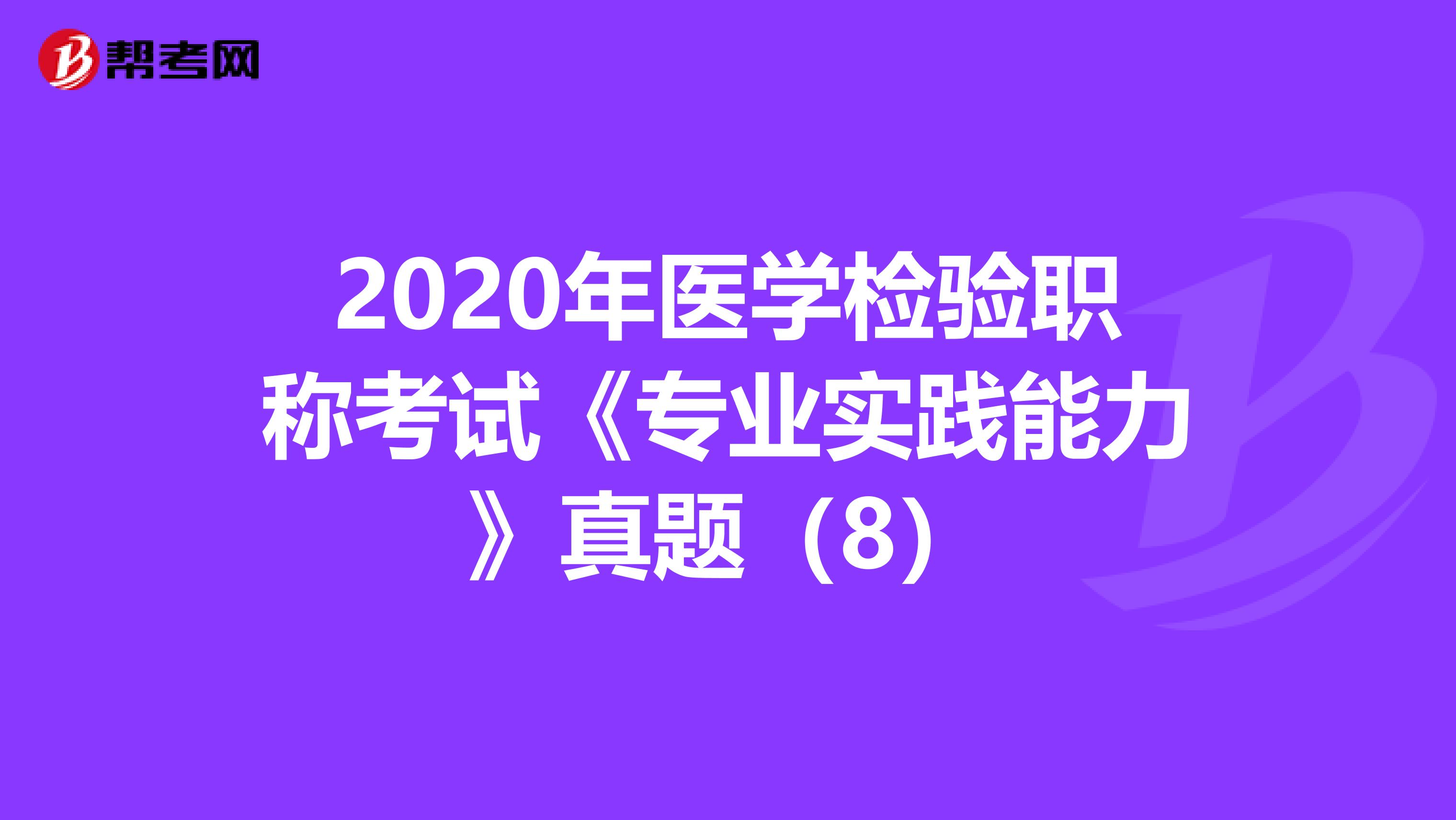 2020年医学检验职称考试《专业实践能力》真题（8）