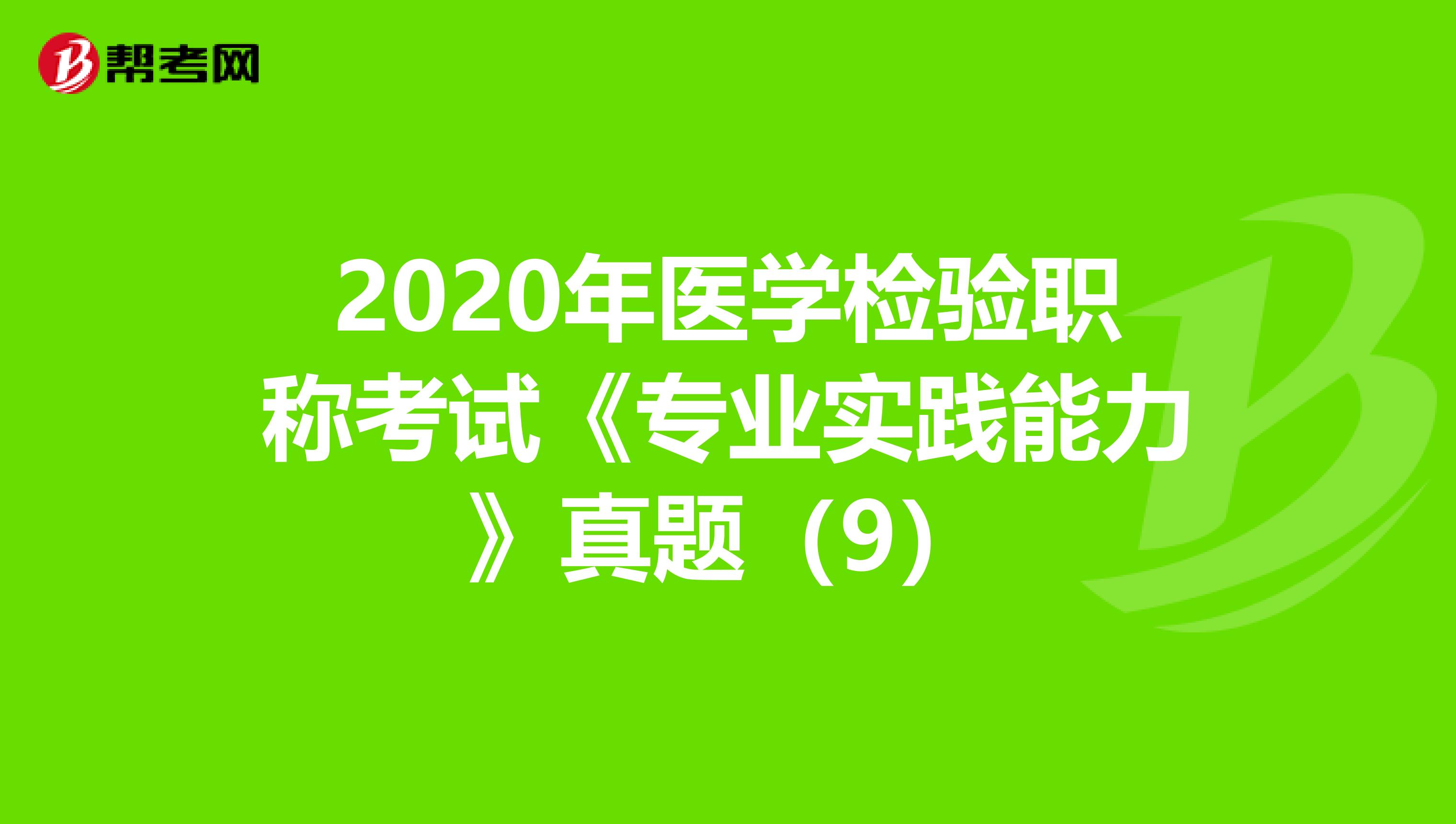 2020年医学检验职称考试《专业实践能力》真题（9）