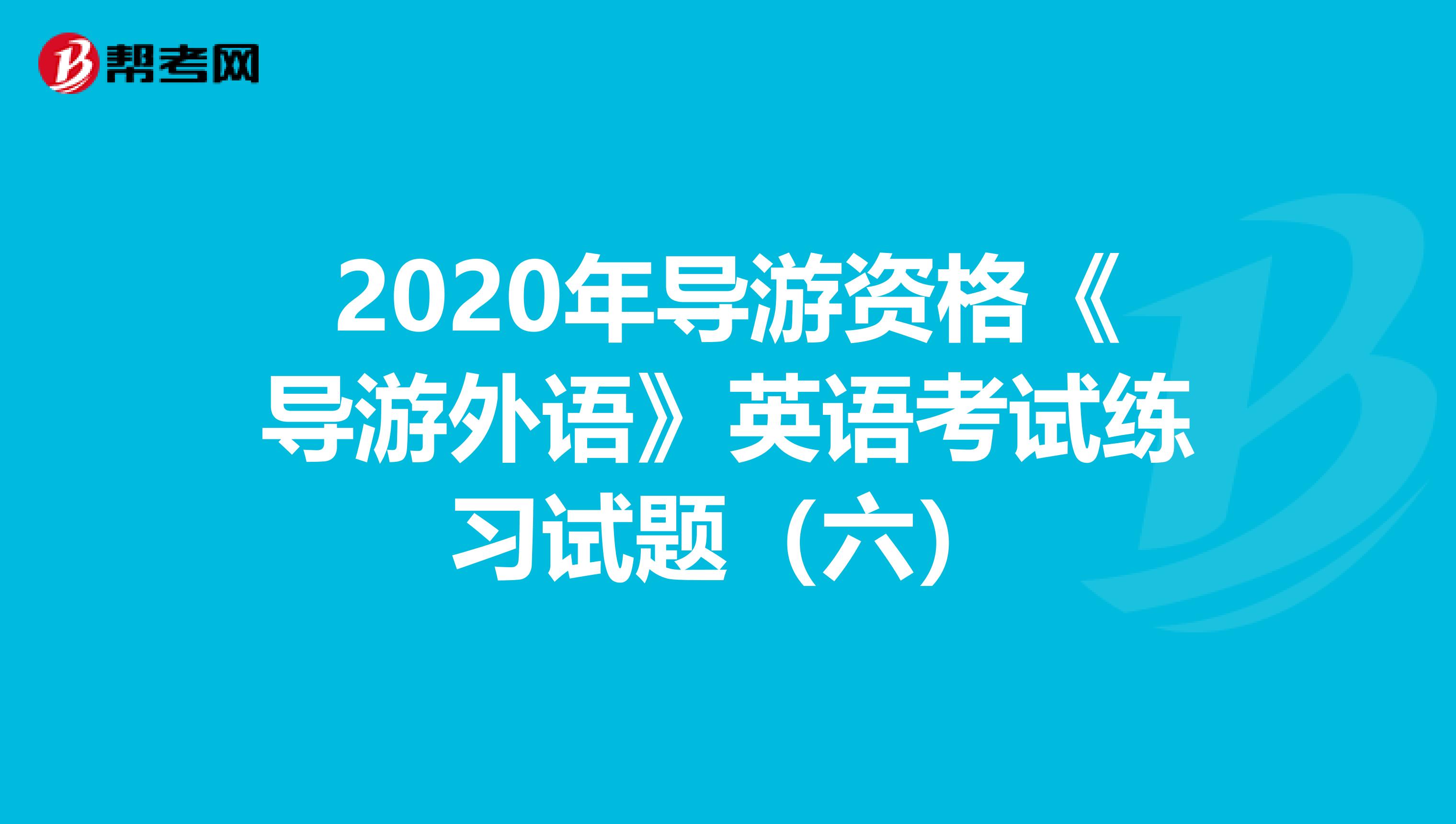 2020年导游资格《导游外语》英语考试练习试题（六）
