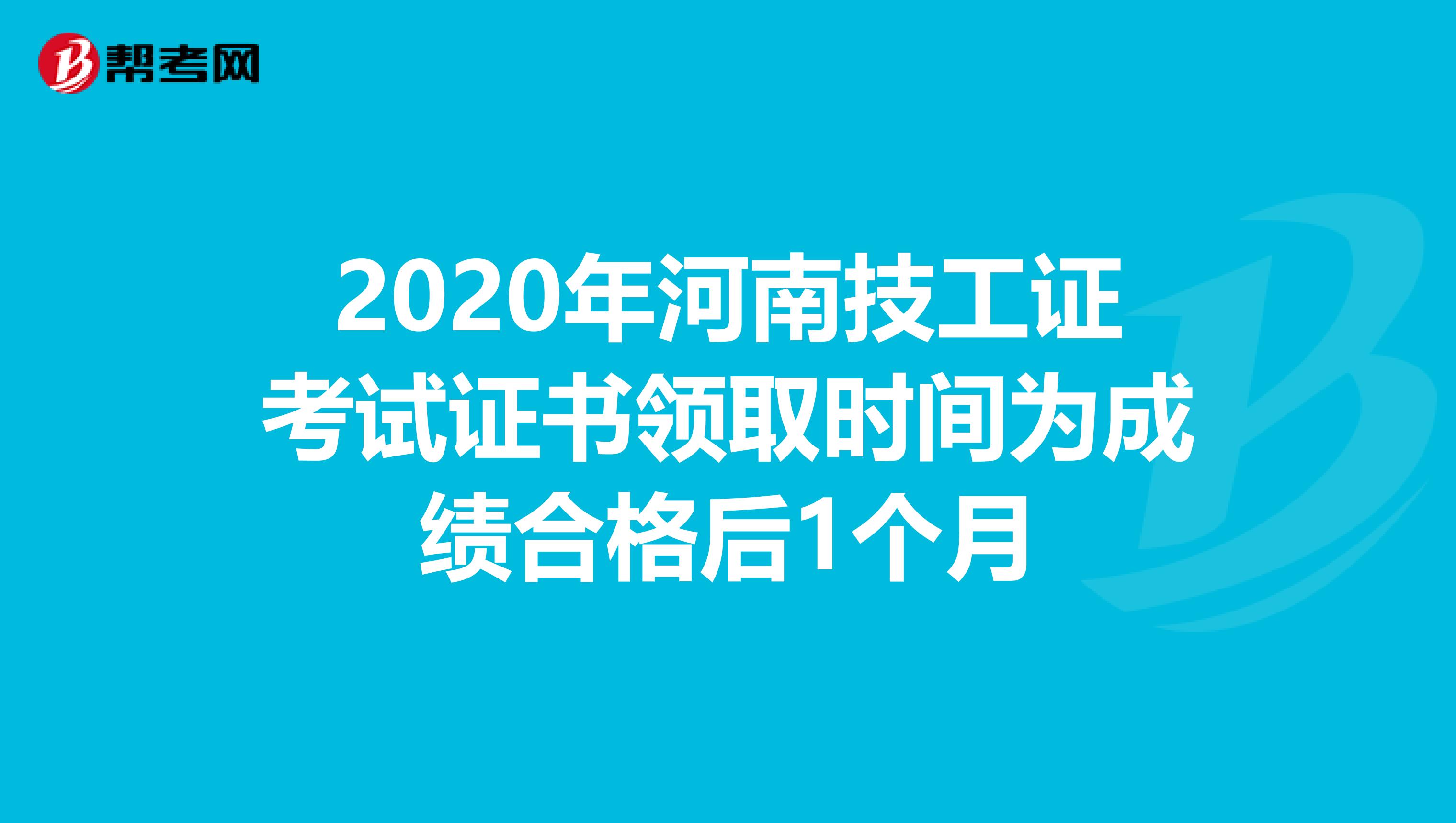 2020年河南技工证考试证书领取时间为成绩合格后1个月