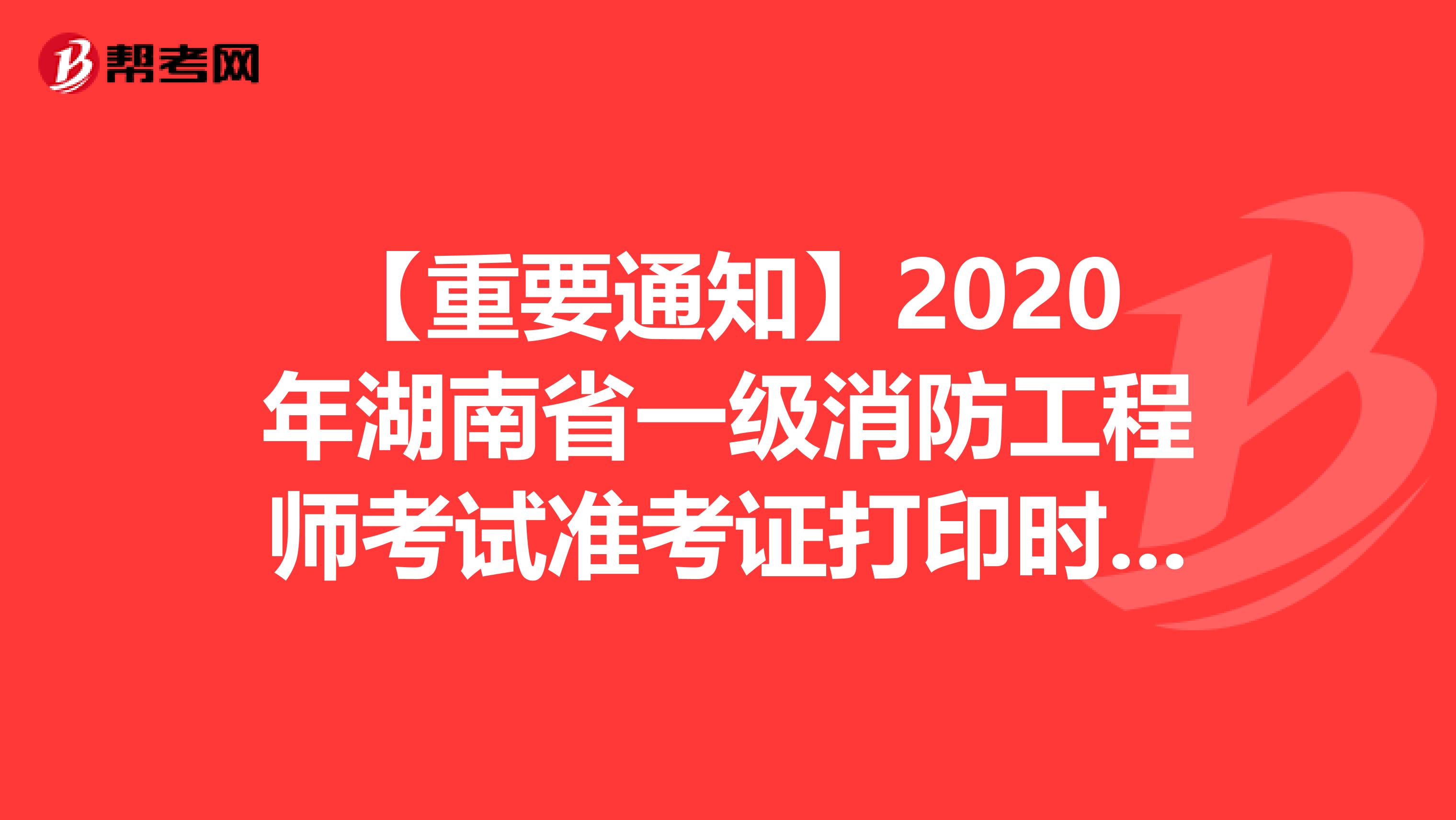 【重要通知】2020年湖南省一级消防工程师考试准考证打印时间公布