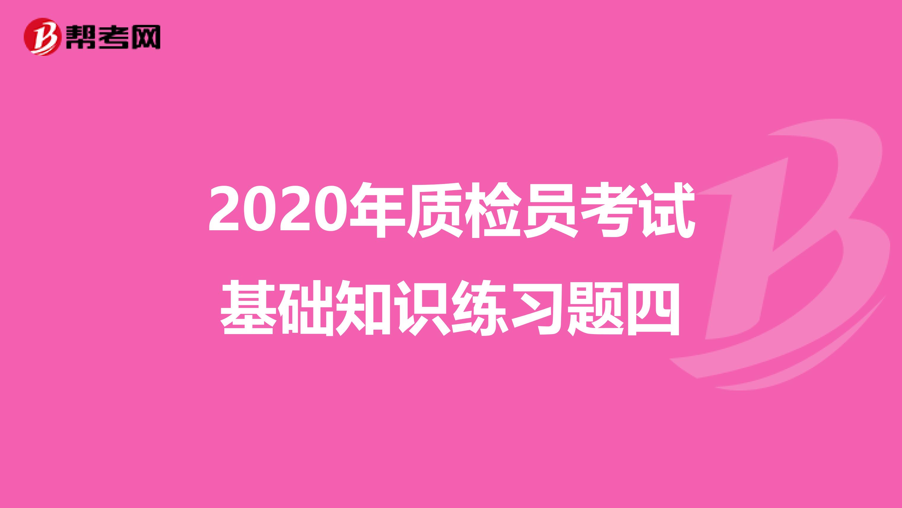 2020年质检员考试基础知识练习题四