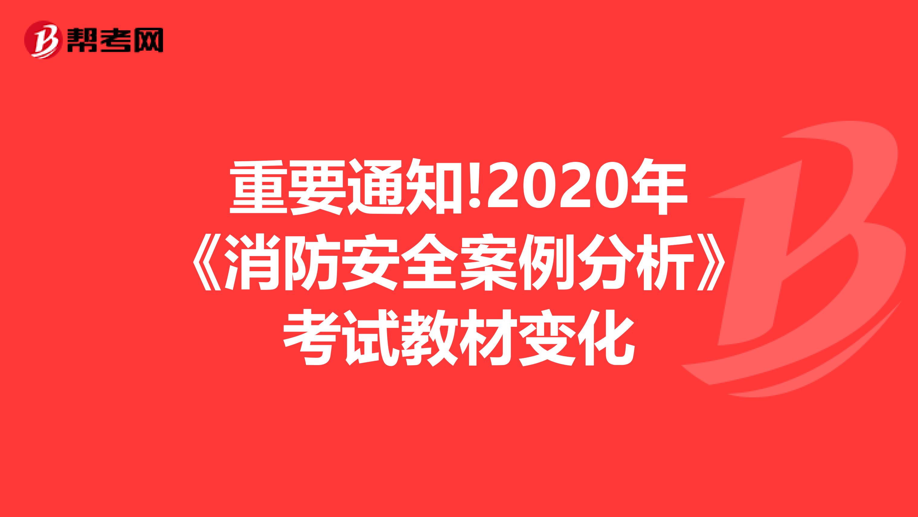 重要通知!2020年《消防安全案例分析》考试教材变化