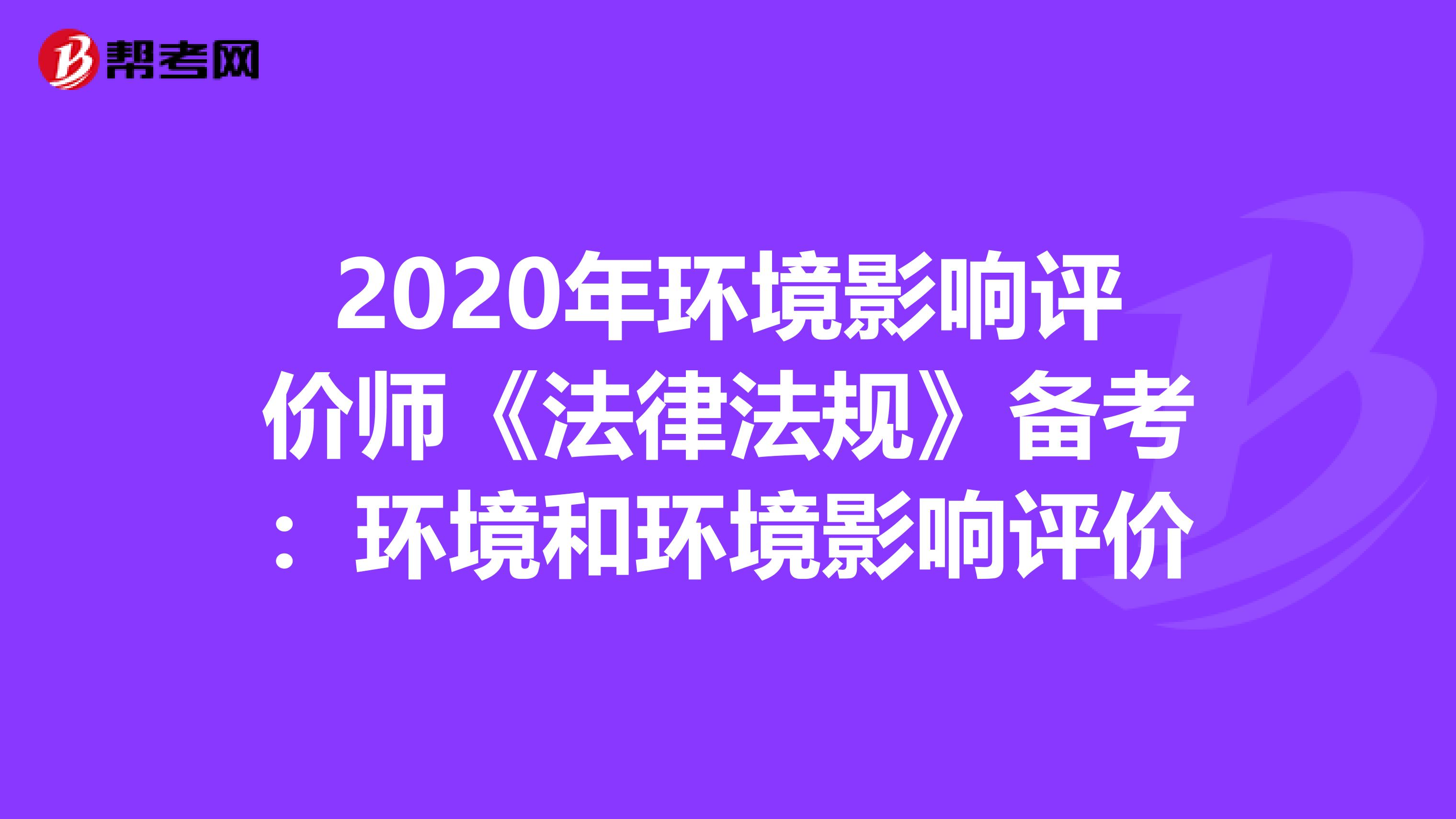 2020年环境影响评价师《法律法规》备考：环境和环境影响评价