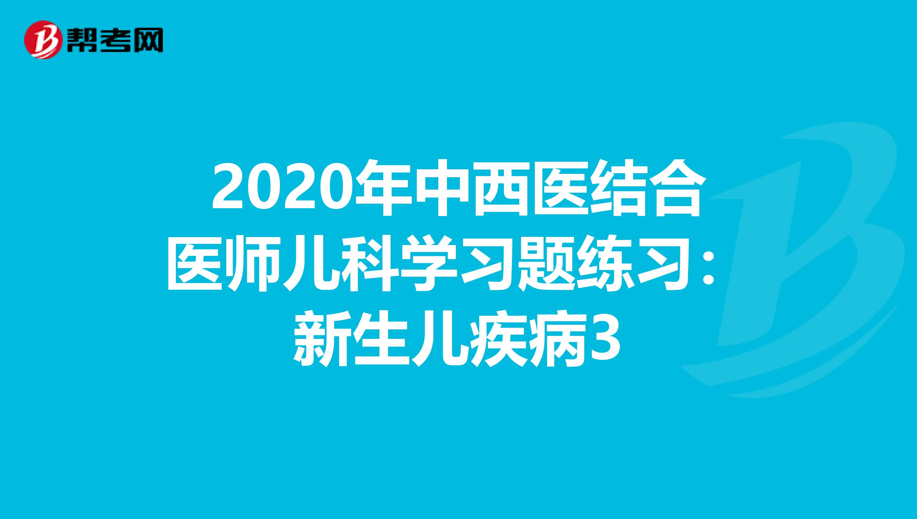 2020年中西医结合医师儿科学习题练习：新生儿疾病3