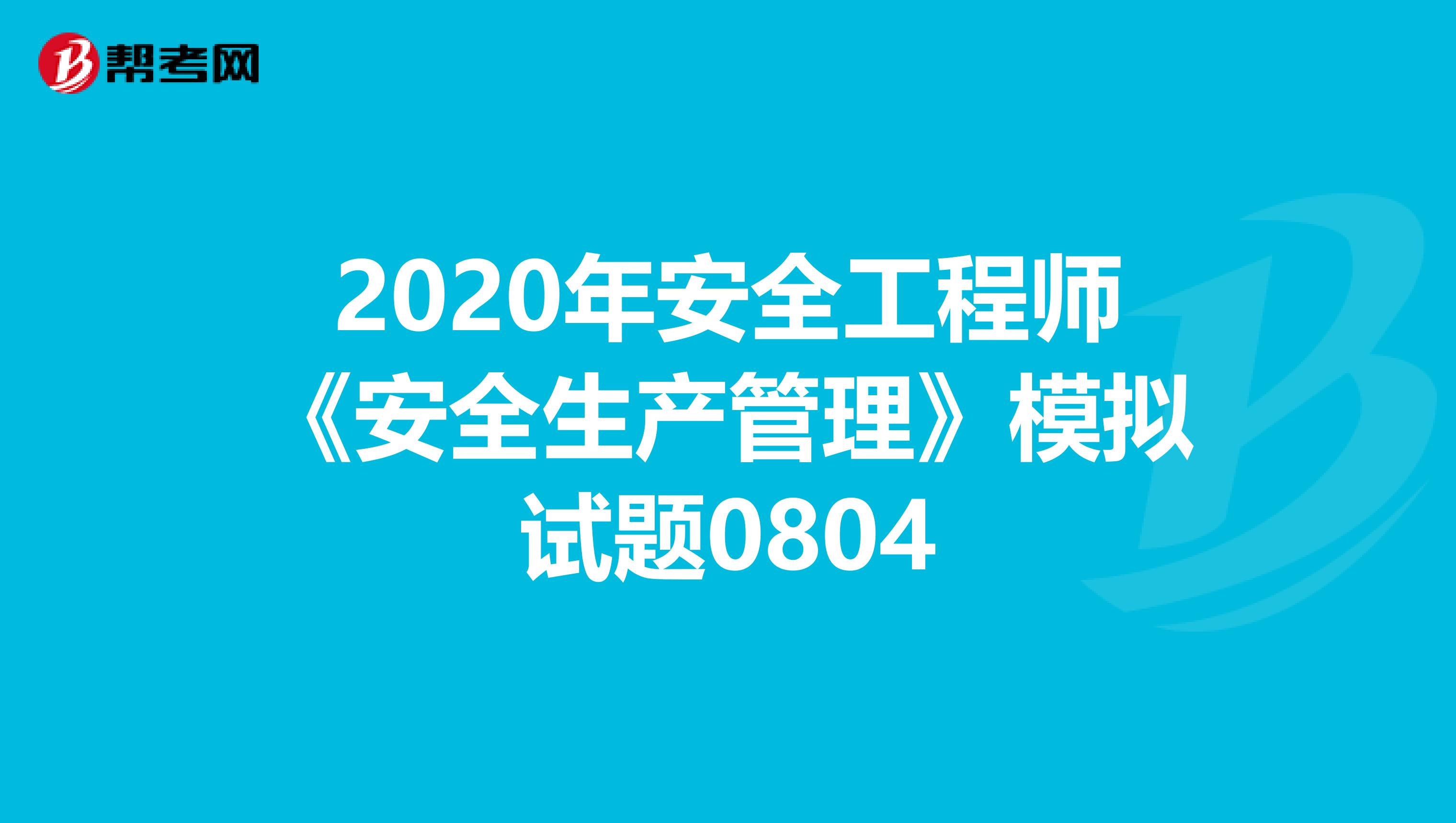 2020年安全工程师《安全生产管理》模拟试题0804