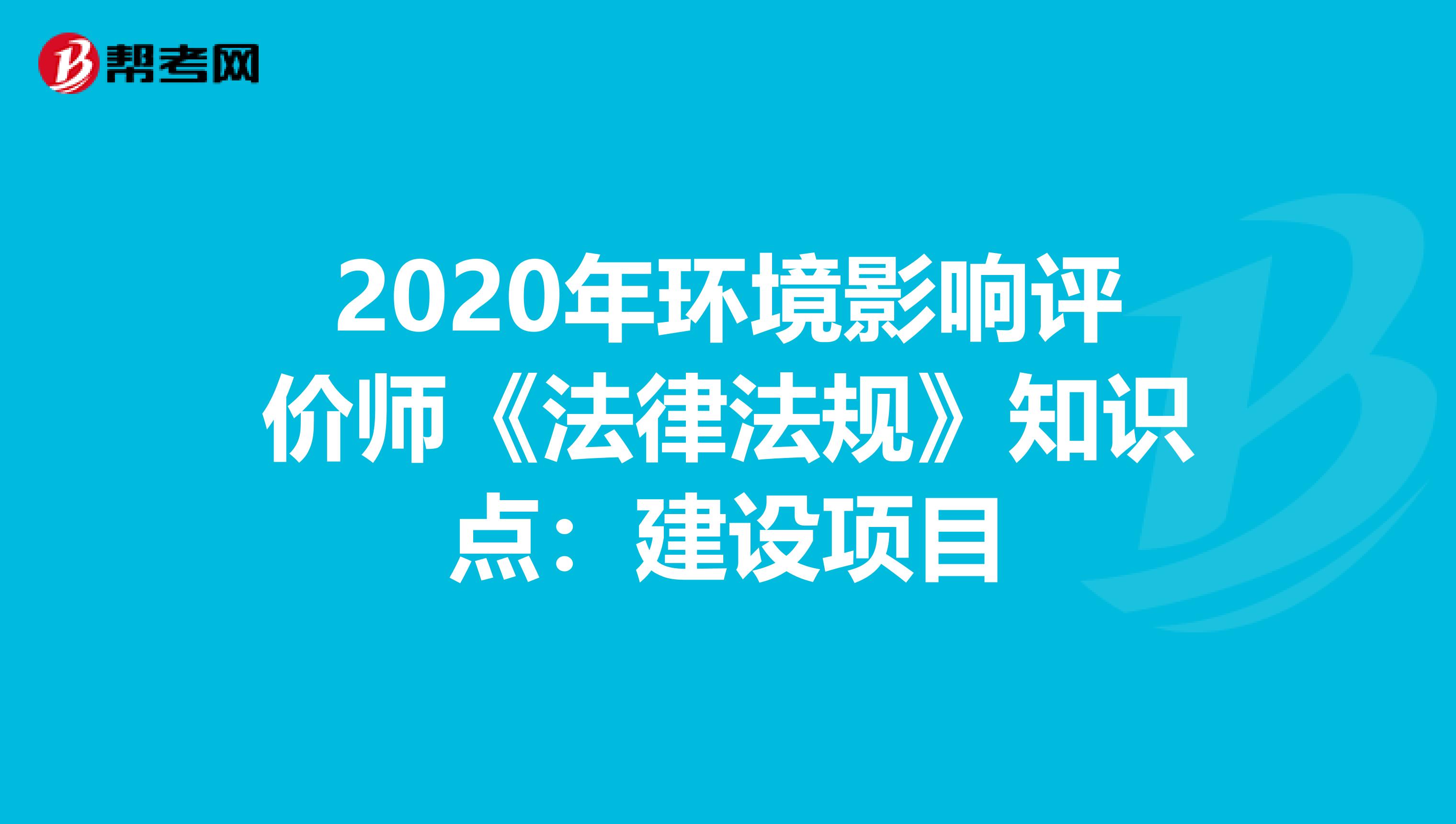 2020年环境影响评价师《法律法规》知识点：建设项目