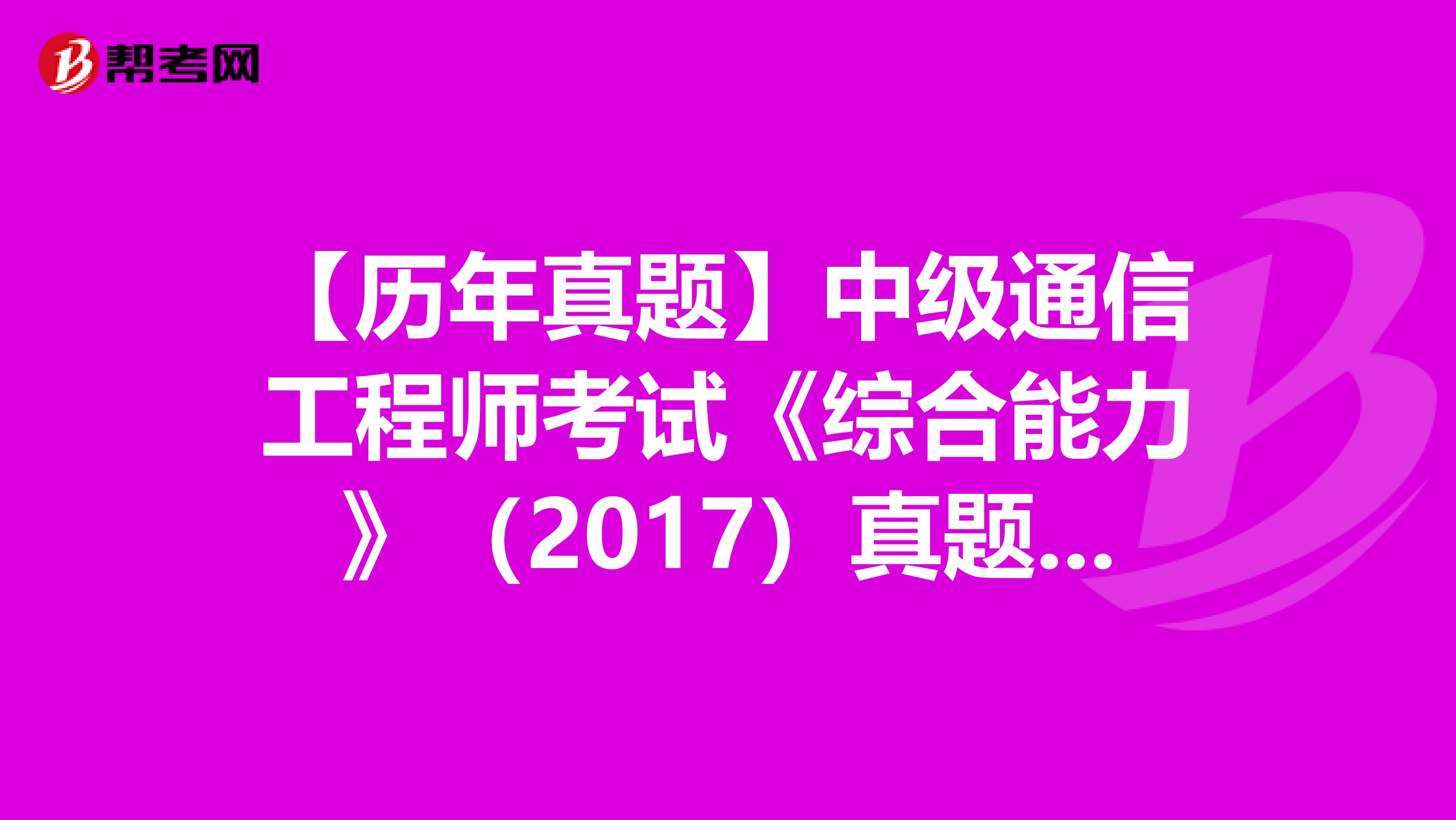 【历年真题】中级通信工程师考试《综合能力》（2017）真题（二）