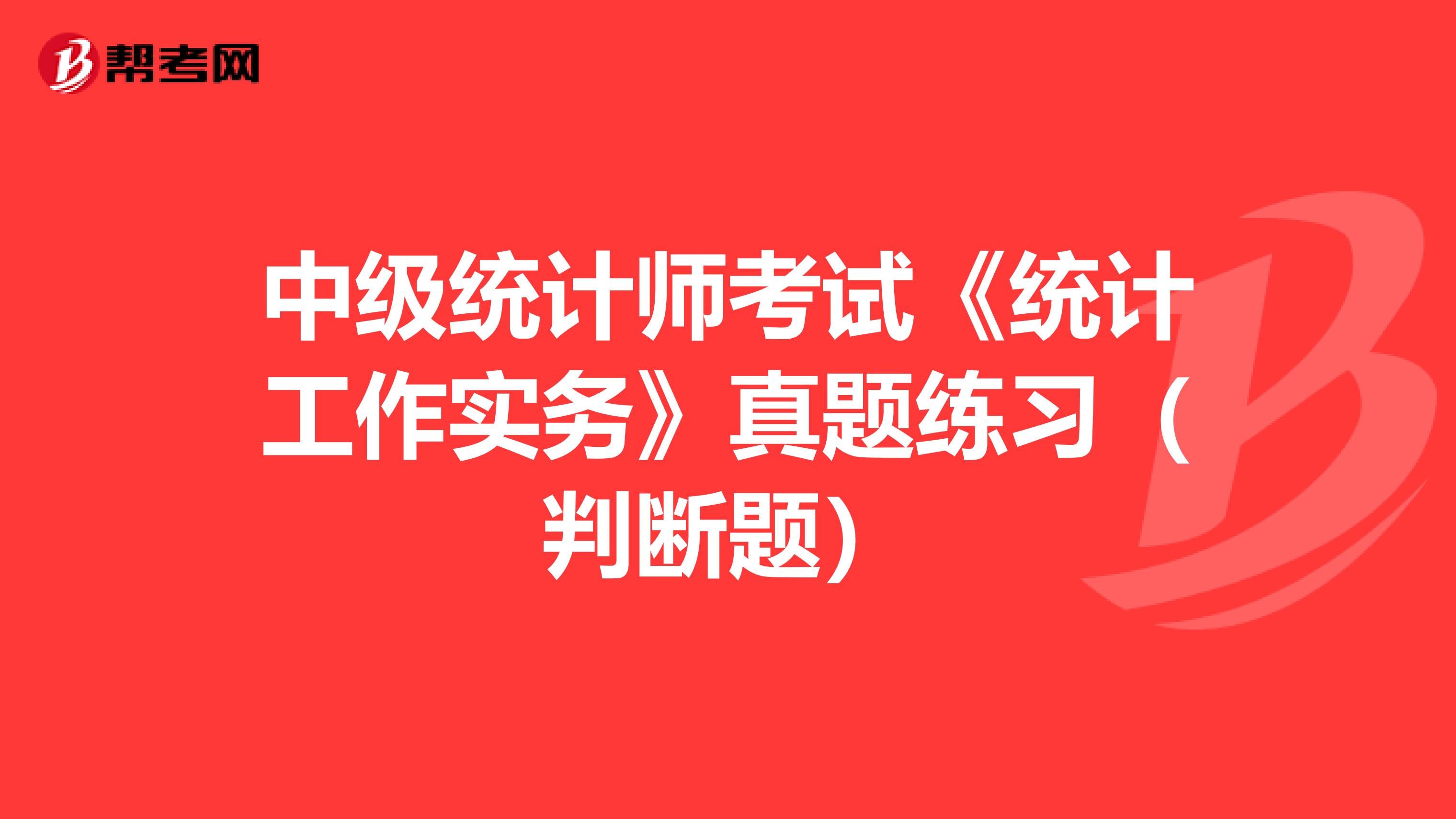 中級統(tǒng)計(jì)師考試《統(tǒng)計(jì)工作實(shí)務(wù)》真題練習(xí)(判斷題)