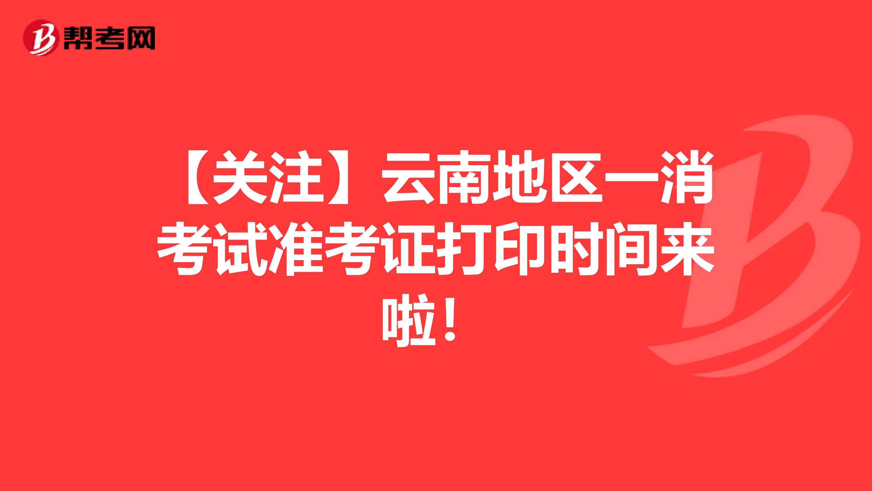 【关注】云南地区一消考试准考证打印时间来啦！