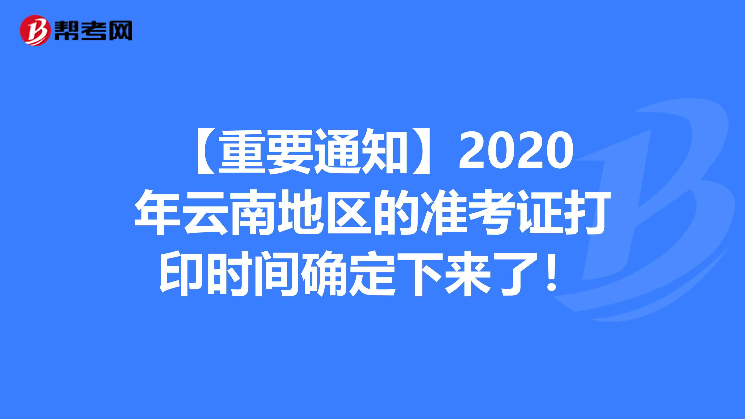 【重要通知】2020年云南地区的准考证打印时间确定下来了！