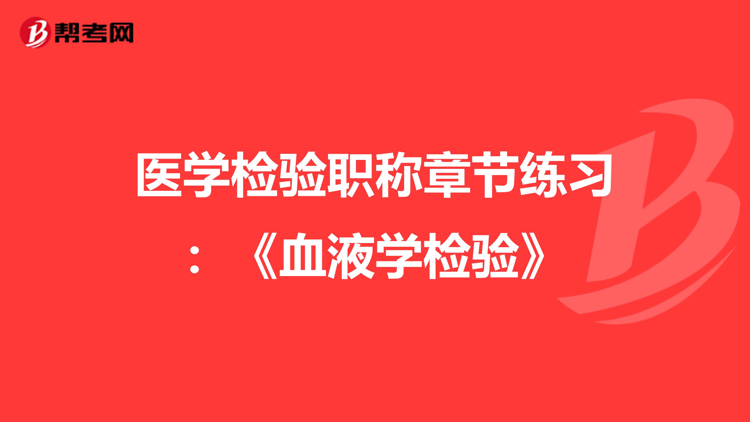 医学检验职称章节练习：《血液学检验》