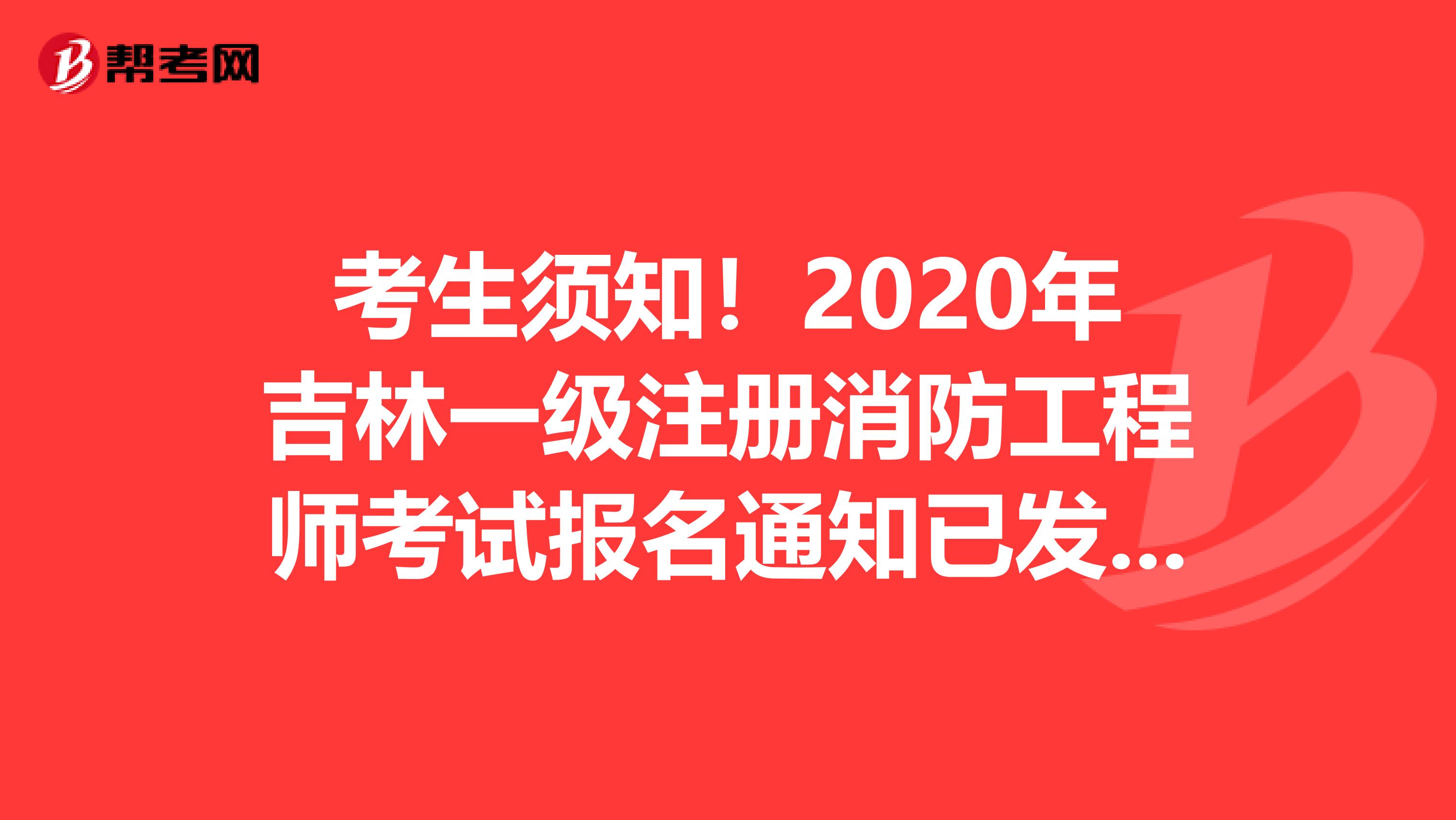 考生須知！2020年吉林一級注冊消防工程師考試報名通知已發(fā)布！