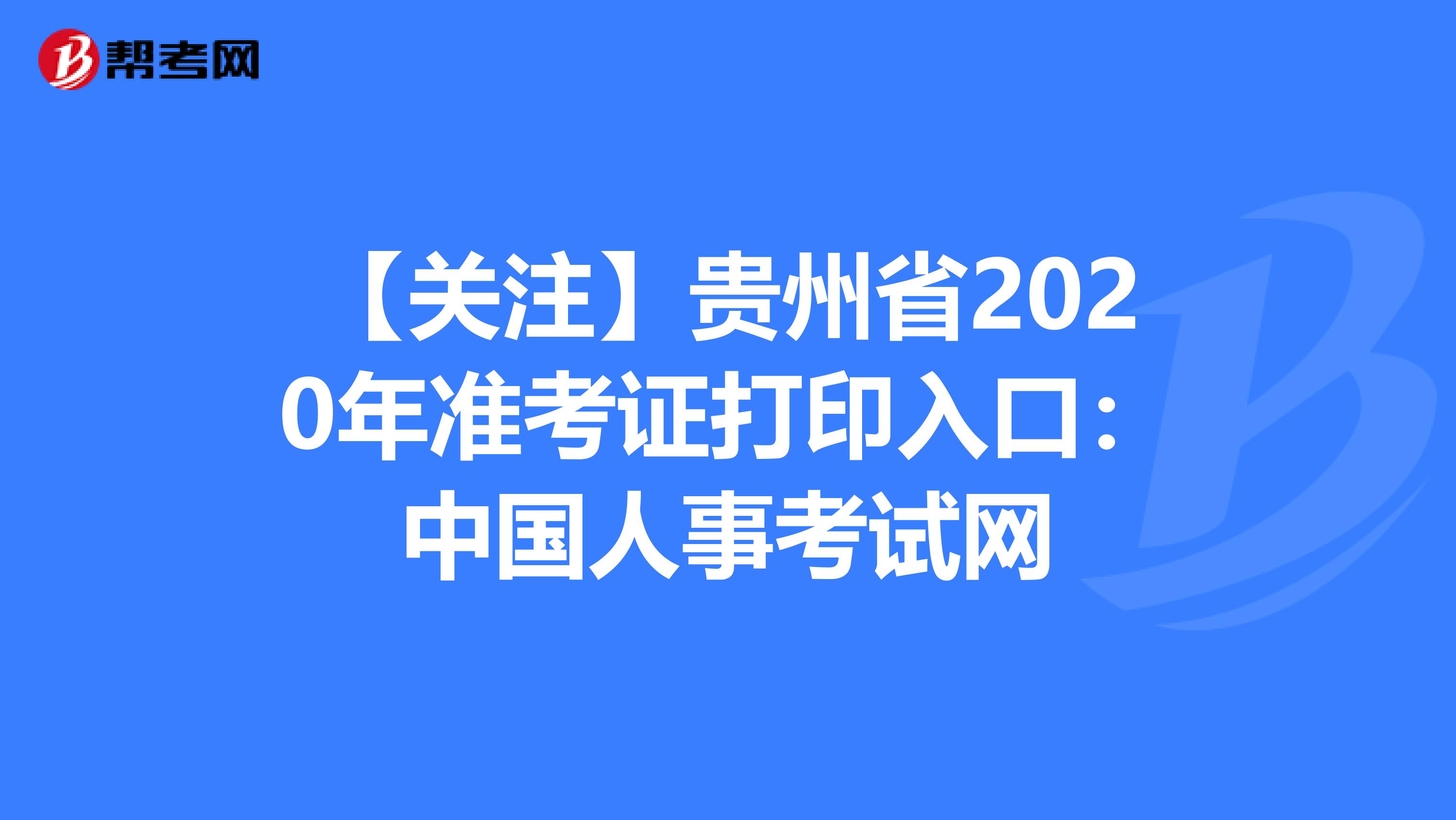 【关注】贵州省2020年准考证打印入口：中国人事考试网