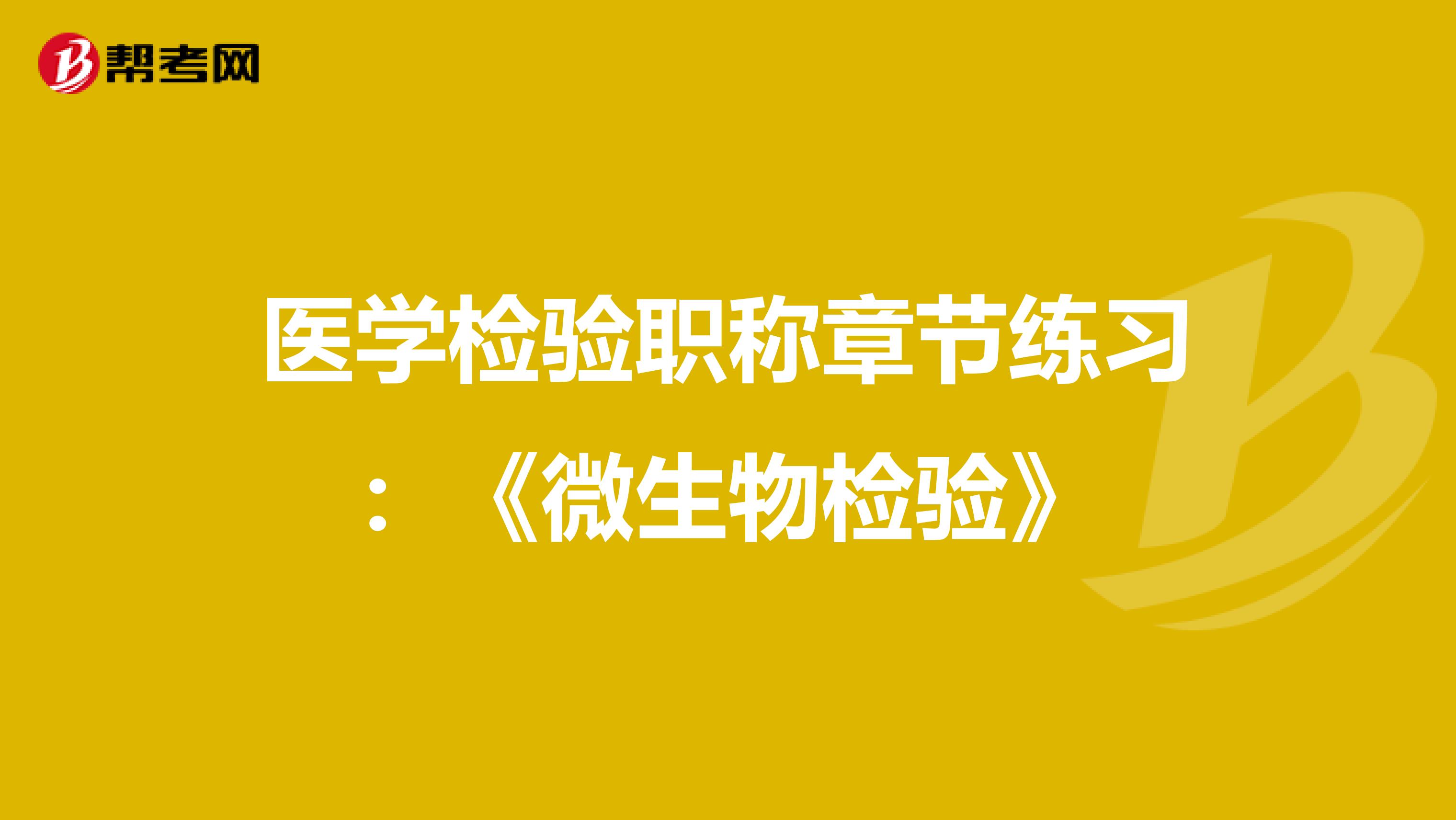 医学检验职称章节练习：《微生物检验》
