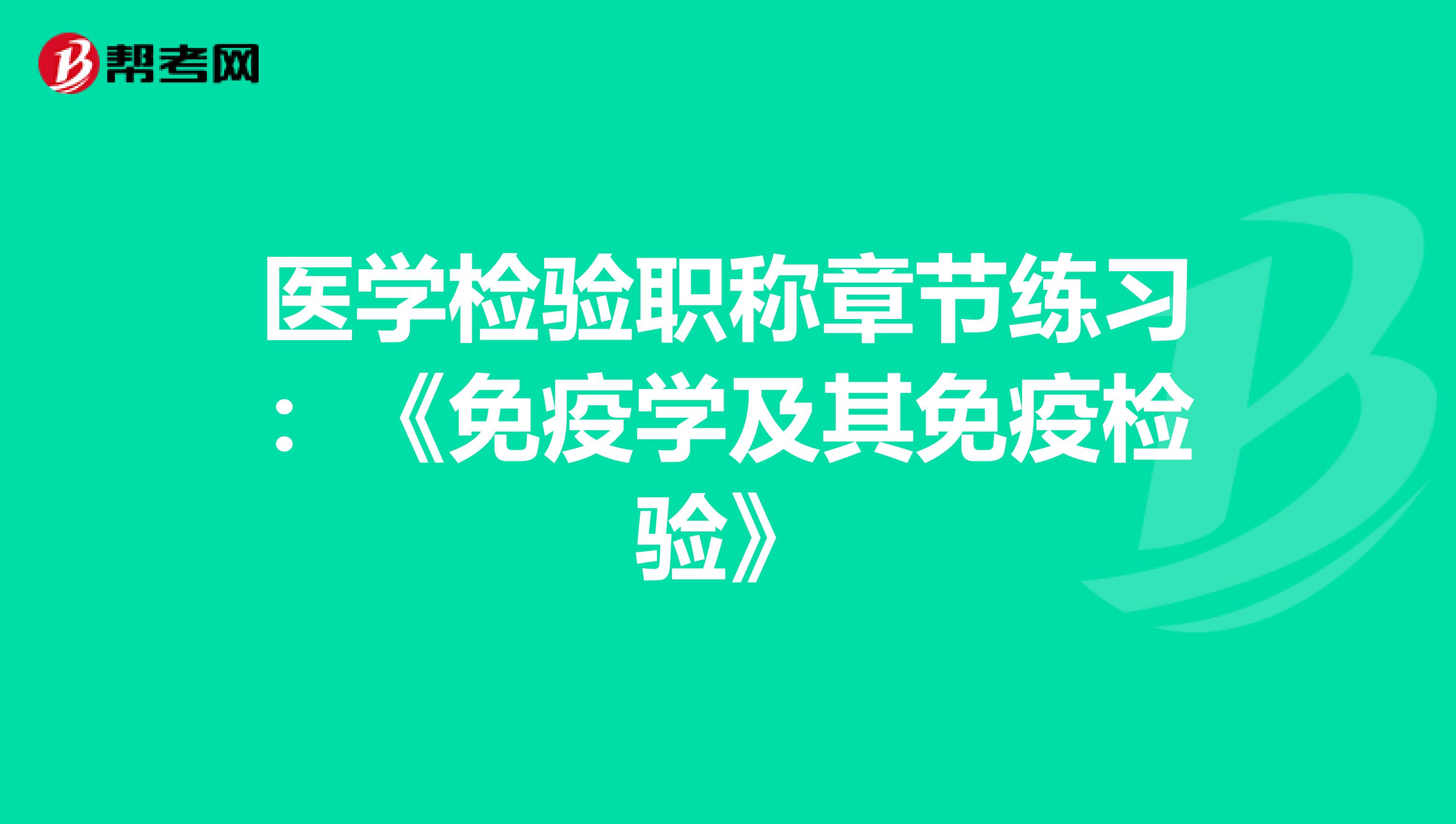 医学检验职称章节练习：《免疫学及其免疫检验》