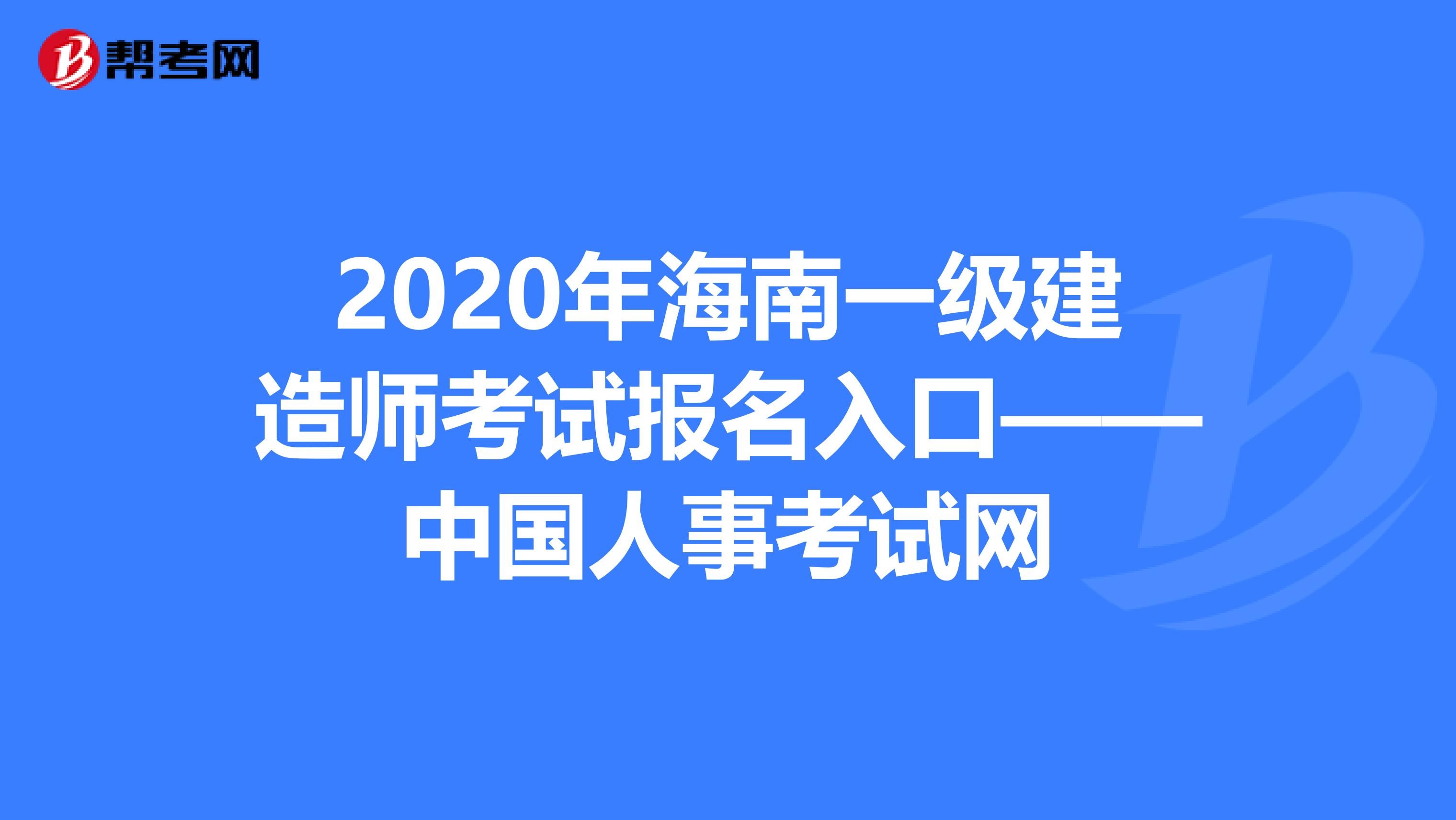 2020年海南一级建造师考试报名入口——中国人事考试网