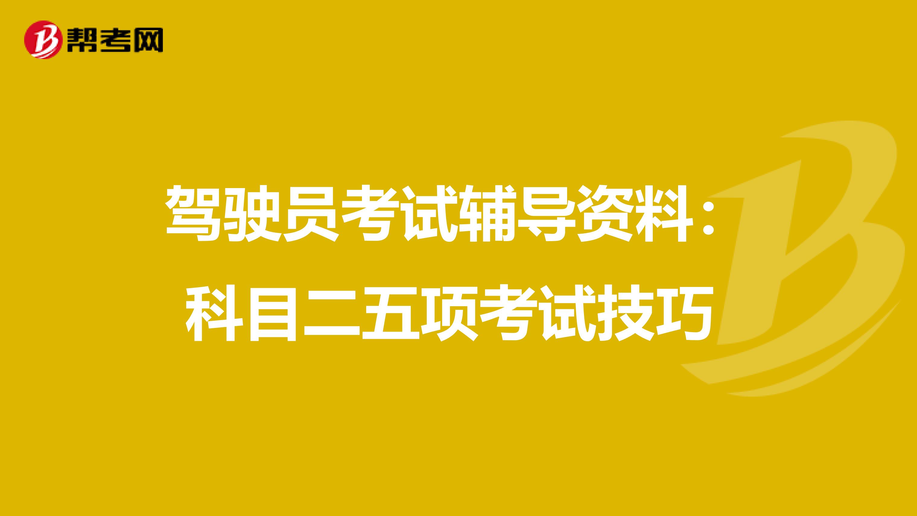 驾驶员考试辅导资料：科目二五项考试技巧 