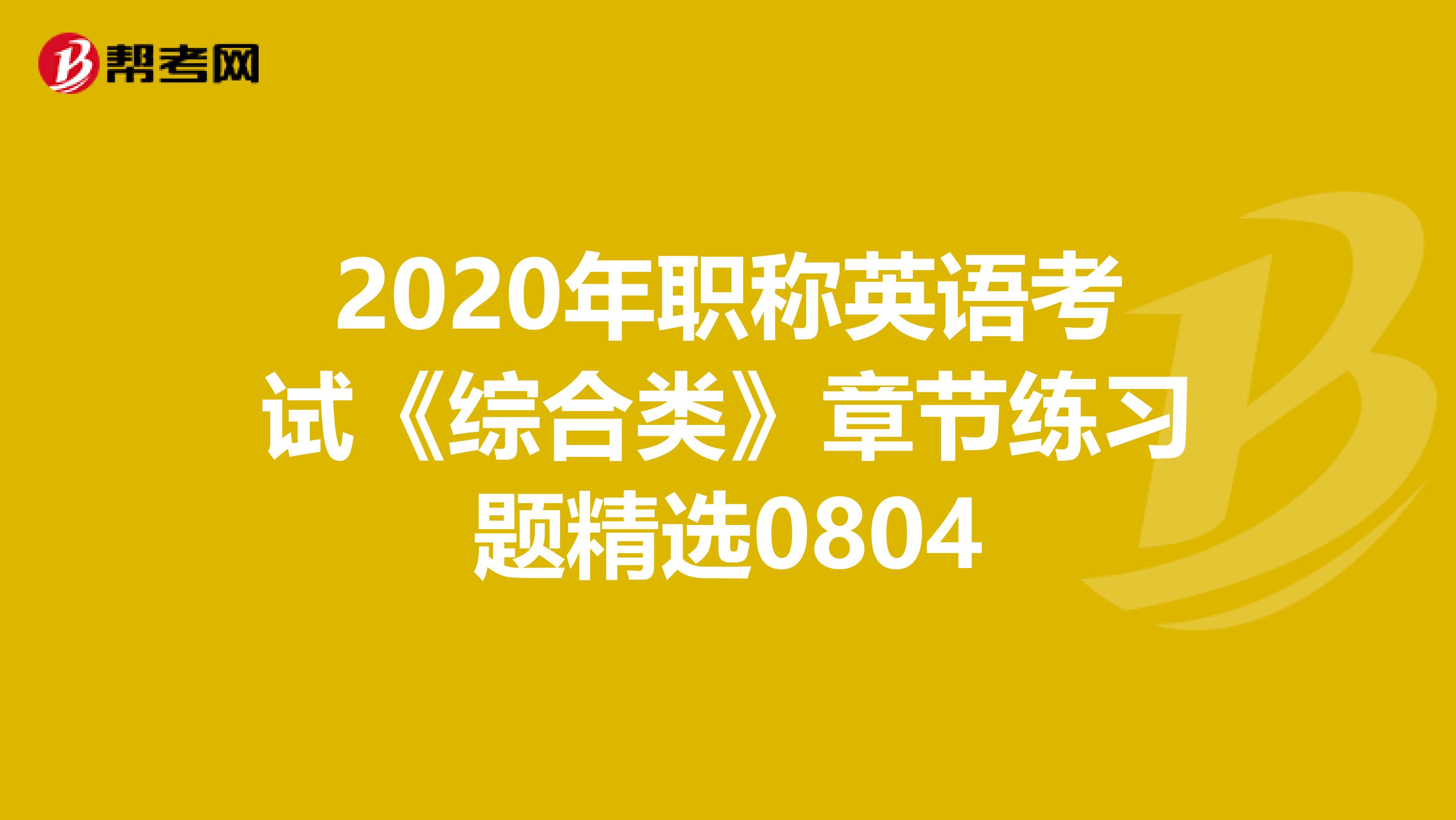 2020年职称英语考试《综合类》章节练习题精选0804
