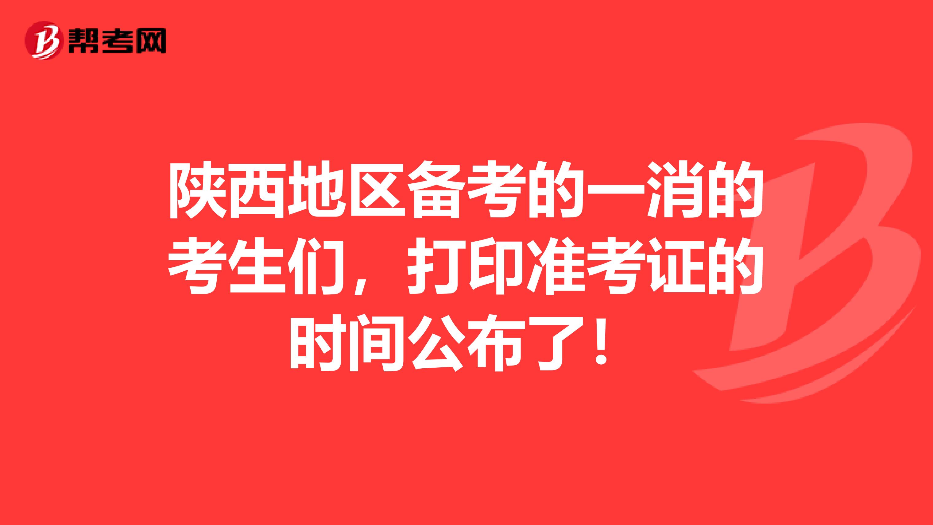 陕西地区备考的一消的考生们，打印准考证的时间公布了！