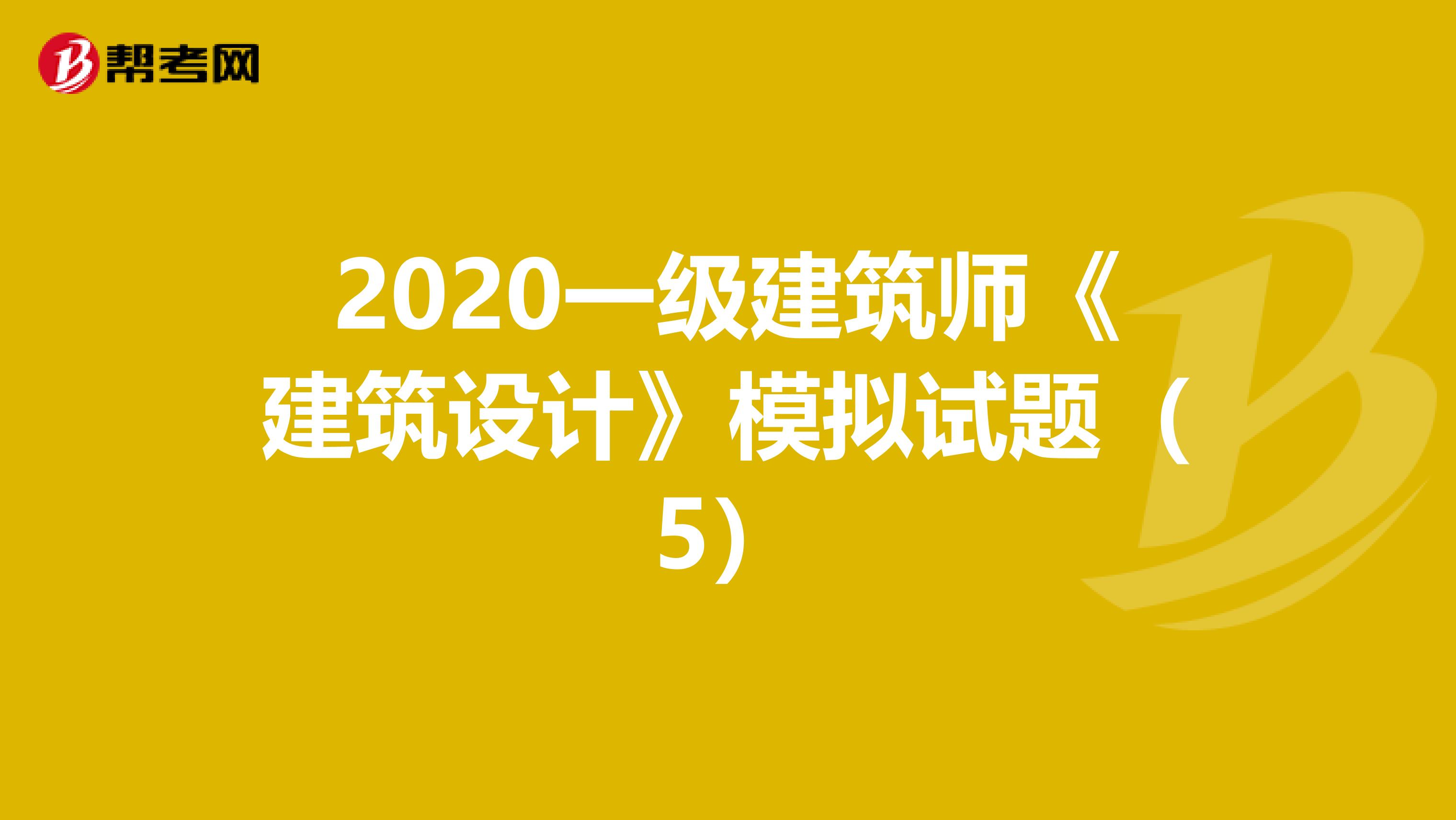 2020一级建筑师《建筑设计》模拟试题(5)