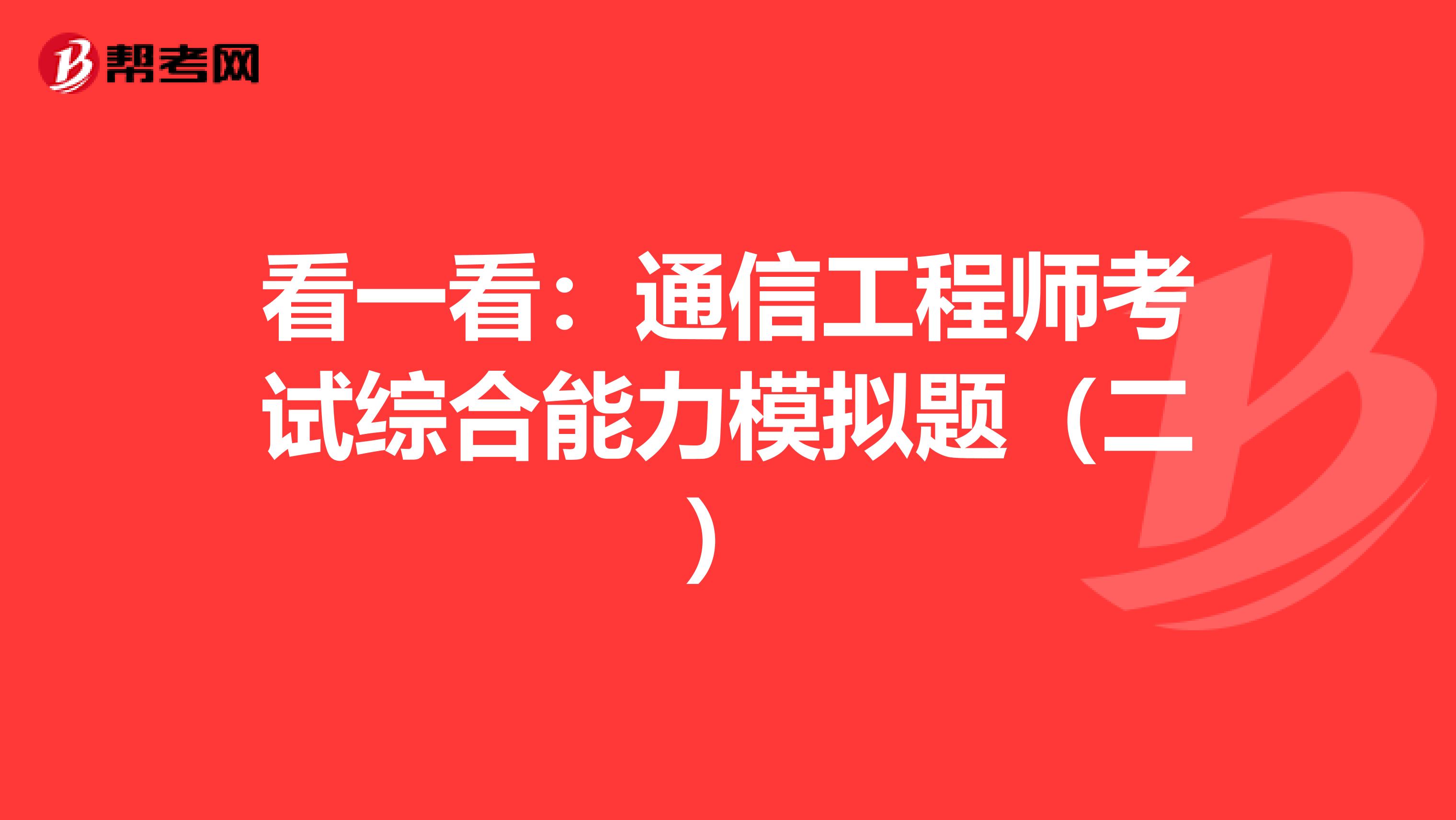 看一看：通信工程师考试综合能力模拟题（二）