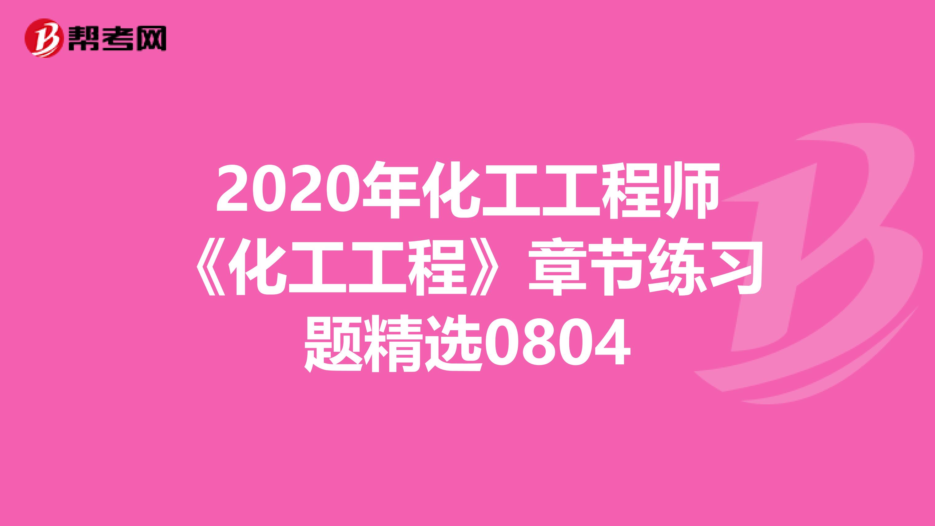 2020年化工工程师《化工工程》章节练习题精选0804