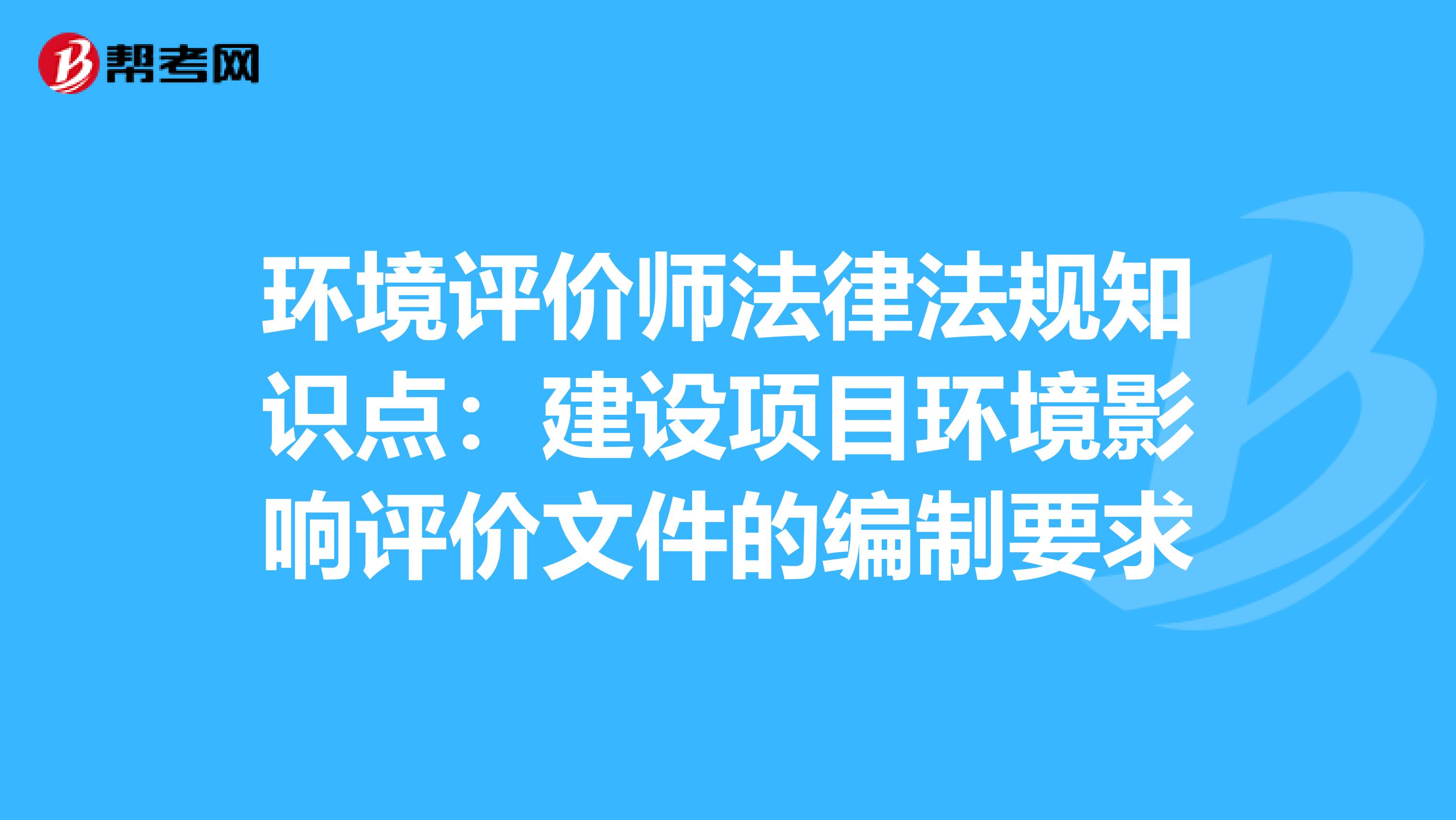 环境评价师法律法规知识点：建设项目环境影响评价文件的编制要求