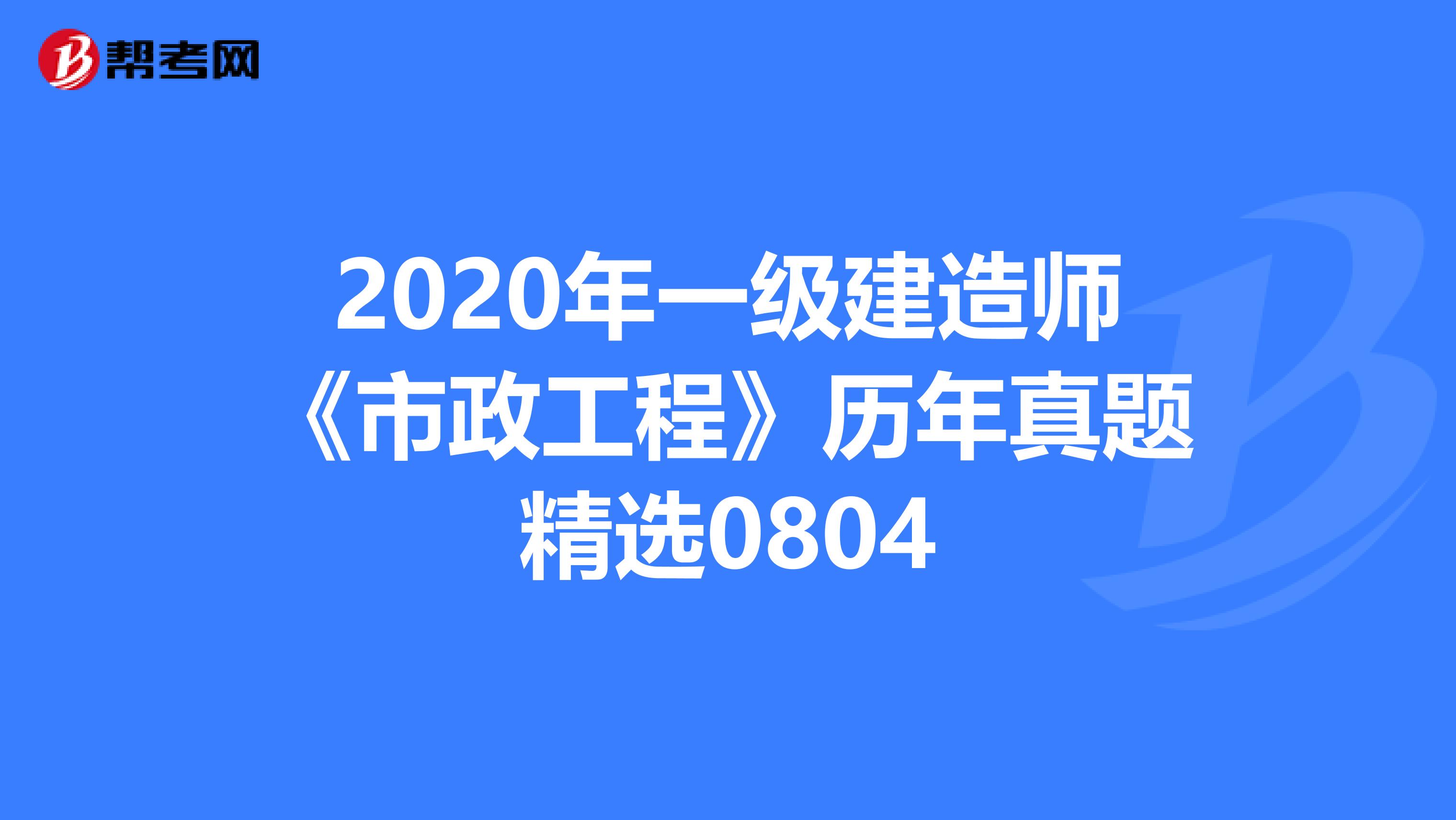 2020年一级建造师《市政工程》历年真题精选0804