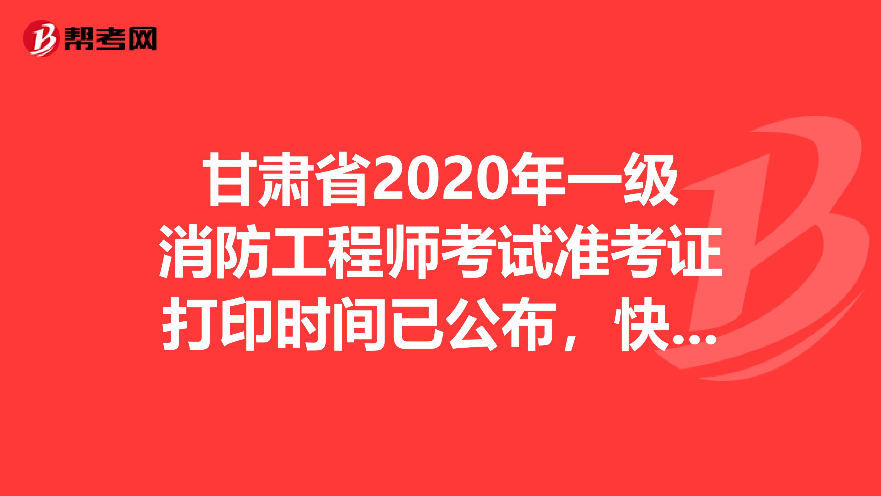 甘肃省2020年一级消防工程师考试准考证打印时间已公布，快来看！