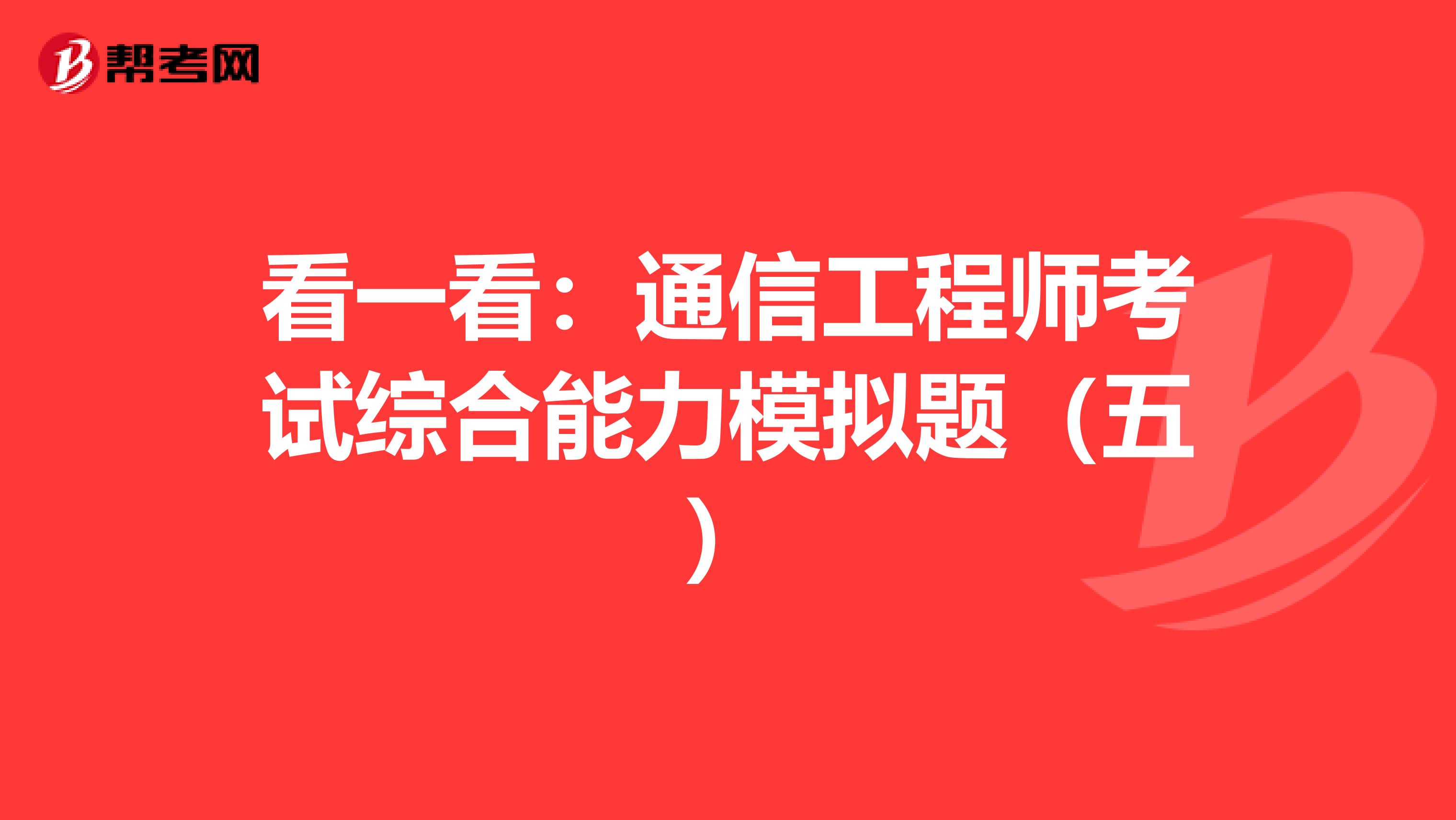 看一看：通信工程师考试综合能力模拟题（五）