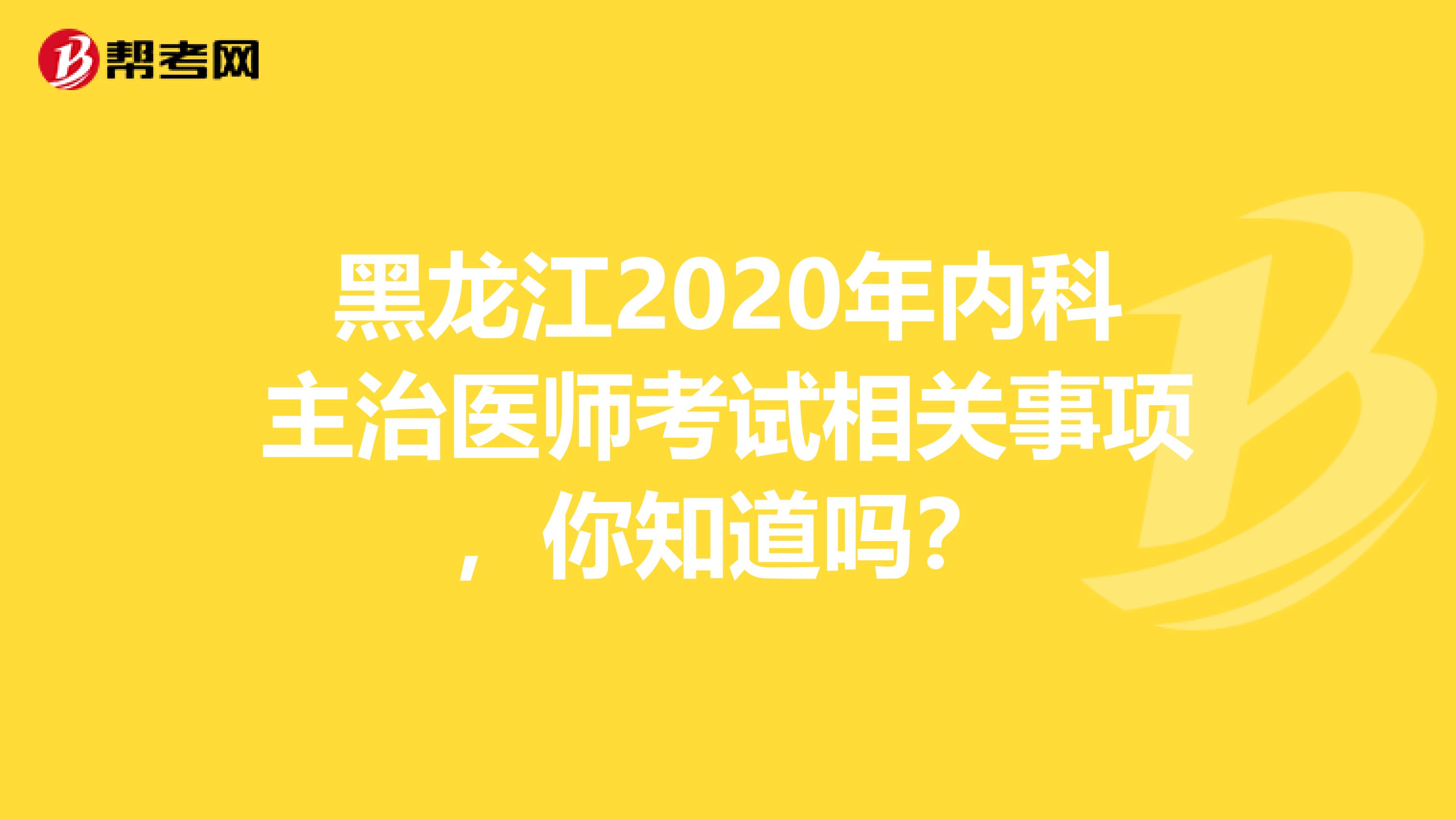 黑龙江2020年内科主治医师考试相关事项，你知道吗？