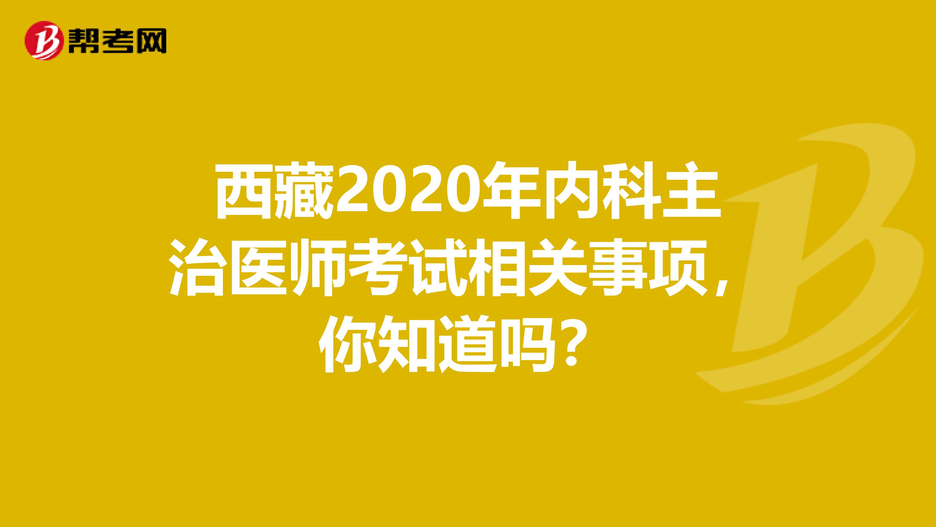 西藏2020年内科主治医师考试相关事项，你知道吗？